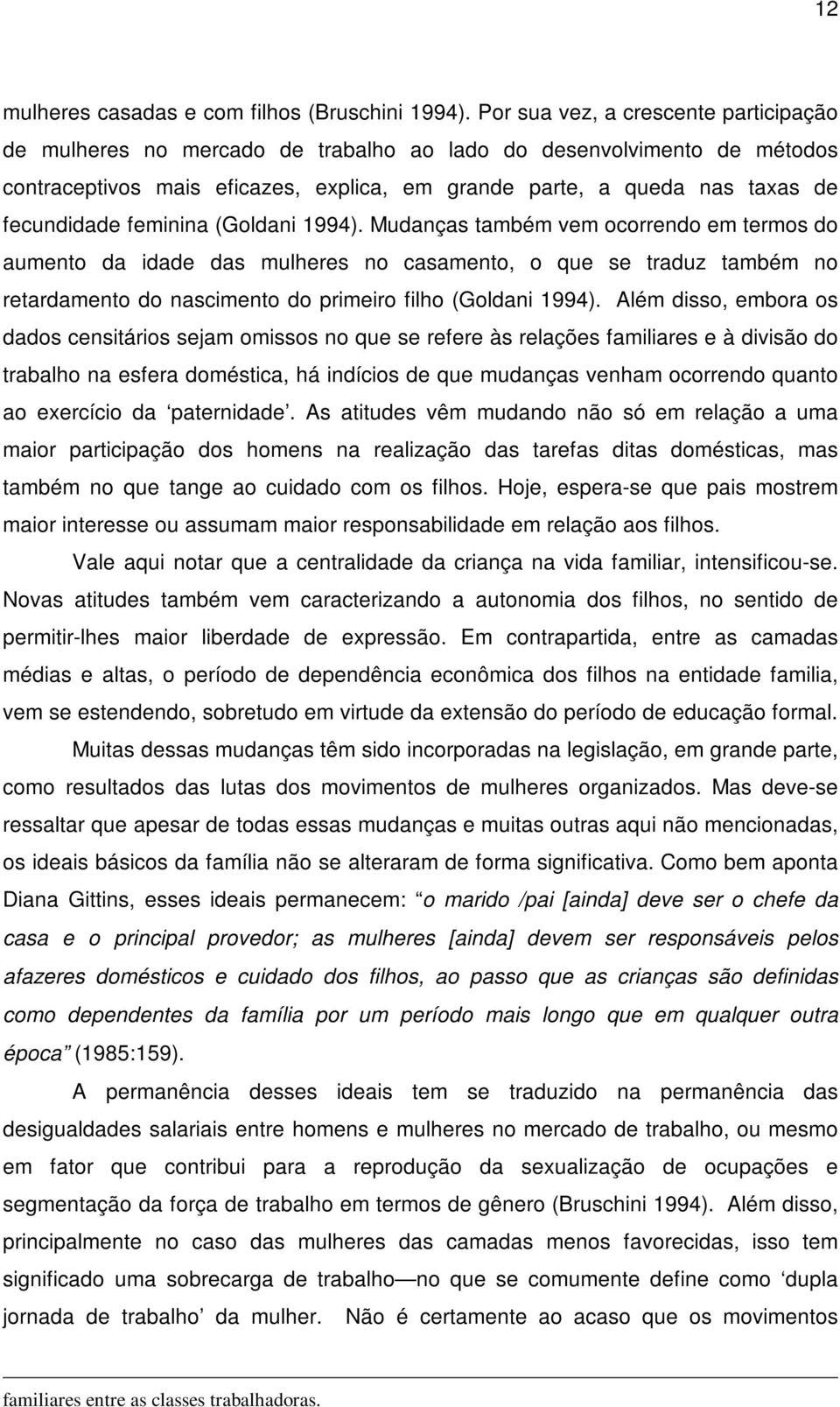 feminina (Goldani 1994). Mudanças também vem ocorrendo em termos do aumento da idade das mulheres no casamento, o que se traduz também no retardamento do nascimento do primeiro filho (Goldani 1994).