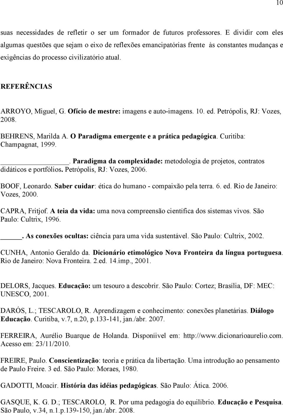 Ofício de mestre: imagens e auto-imagens. 10. ed. Petrópolis, RJ: Vozes, 2008. BEHRENS, Marilda A. O Paradigma emergente e a prática pedagógica. Curitiba: Champagnat, 1999.