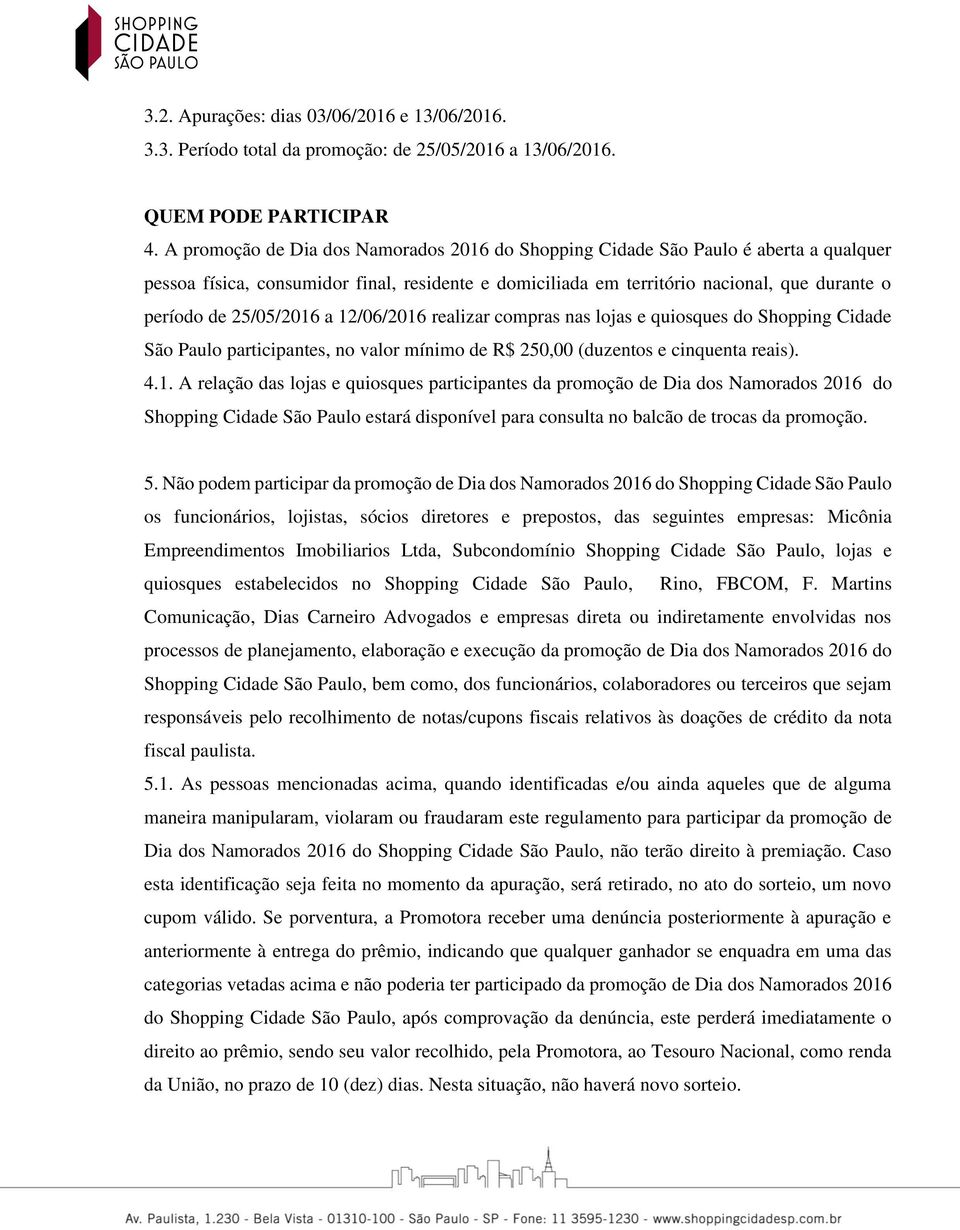 25/05/2016 a 12/06/2016 realizar compras nas lojas e quiosques do Shopping Cidade São Paulo participantes, no valor mínimo de R$ 250,00 (duzentos e cinquenta reais). 4.1. A relação das lojas e quiosques participantes da promoção de Dia dos Namorados 2016 do Shopping Cidade São Paulo estará disponível para consulta no balcão de trocas da promoção.