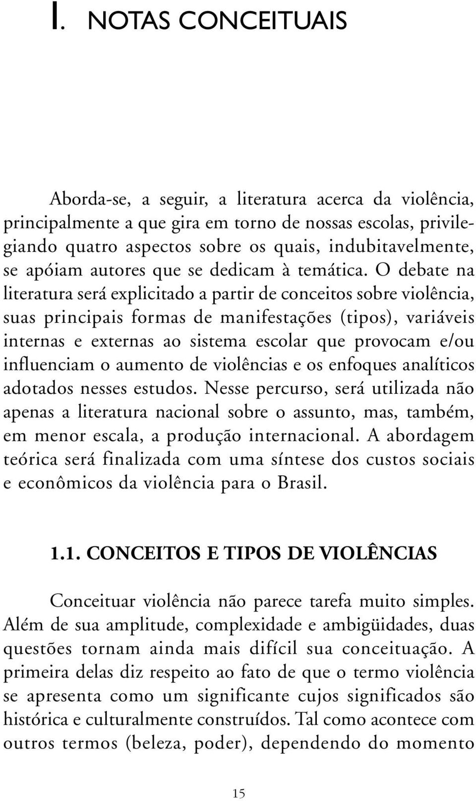 O debate na literatura será explicitado a partir de conceitos sobre violência, suas principais formas de manifestações (tipos), variáveis internas e externas ao sistema escolar que provocam e/ou