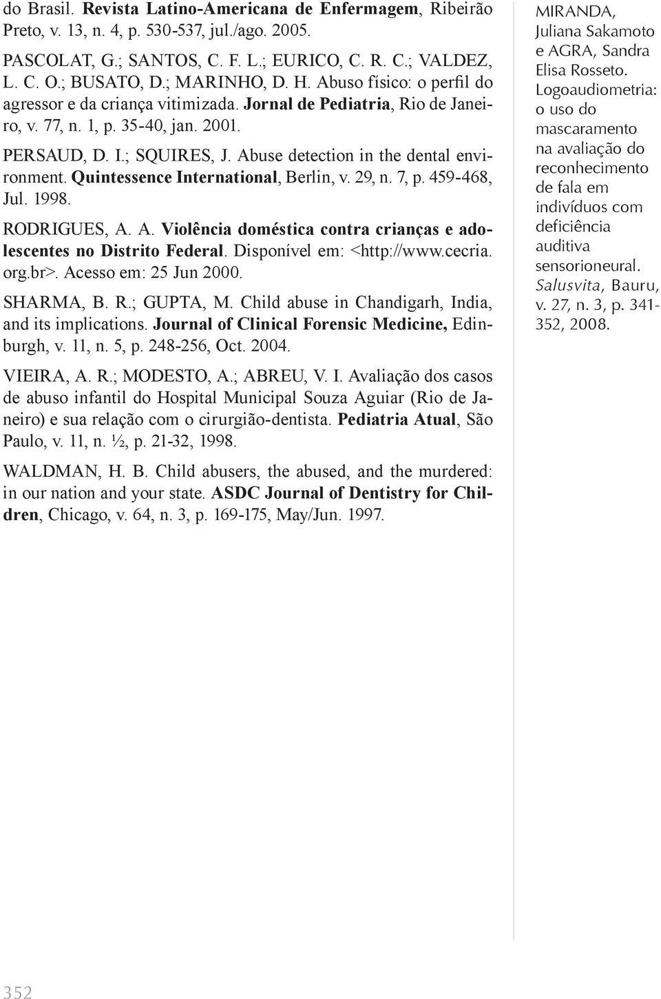 Abuse detection in the dental environment. Quintessence International, Berlin, v. 29, n. 7, p. 459-468, Jul. 1998. RODRIGUES, A. A. Violência doméstica contra crianças e adolescentes no Distrito Federal.