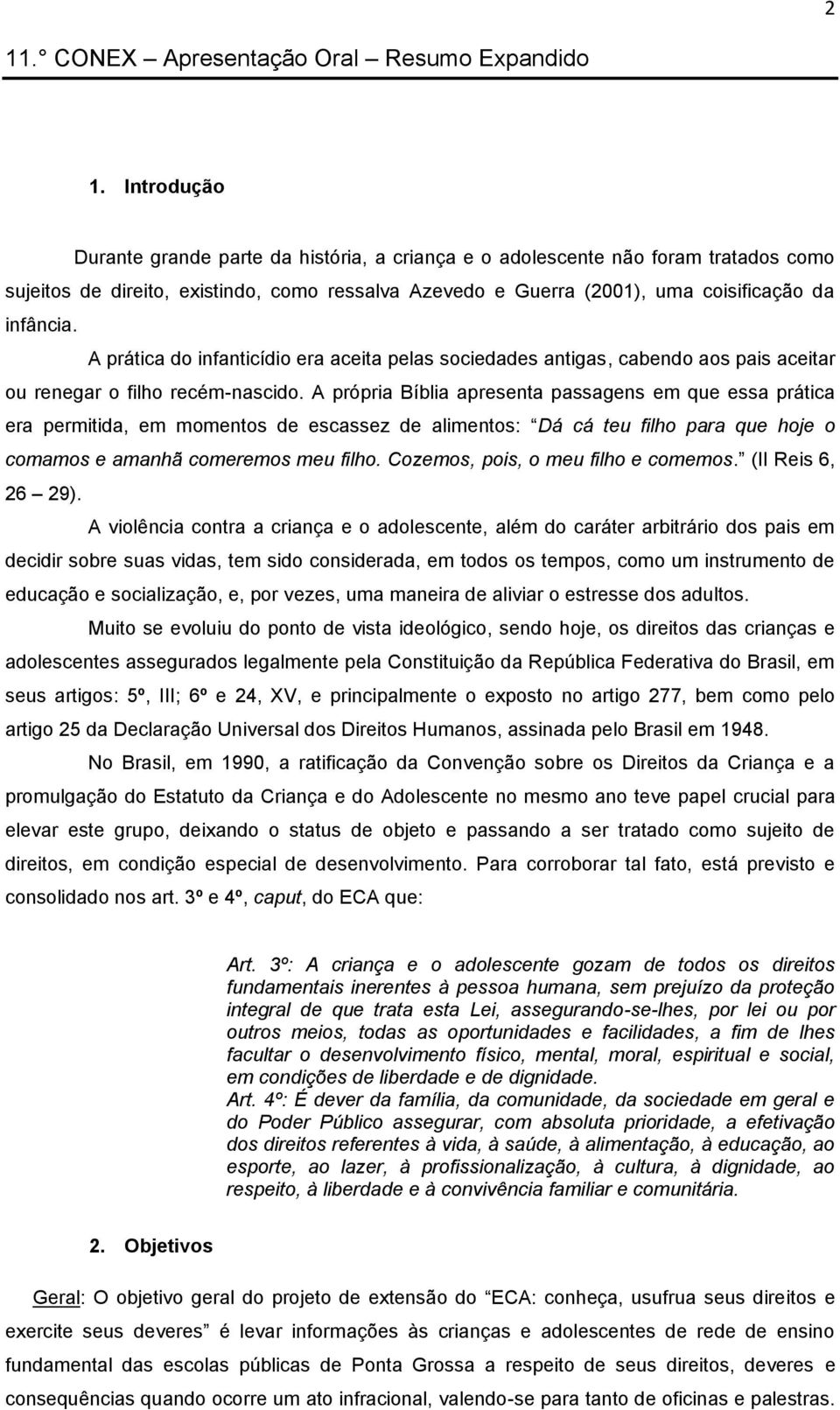 A própria Bíblia apresenta passagens em que essa prática era permitida, em momentos de escassez de alimentos: Dá cá teu filho para que hoje o comamos e amanhã comeremos meu filho.