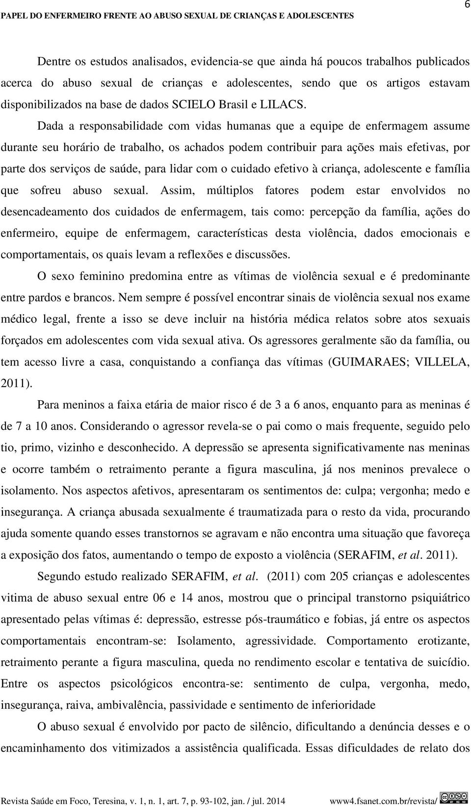 Dada a responsabilidade com vidas humanas que a equipe de enfermagem assume durante seu horário de trabalho, os achados podem contribuir para ações mais efetivas, por parte dos serviços de saúde,