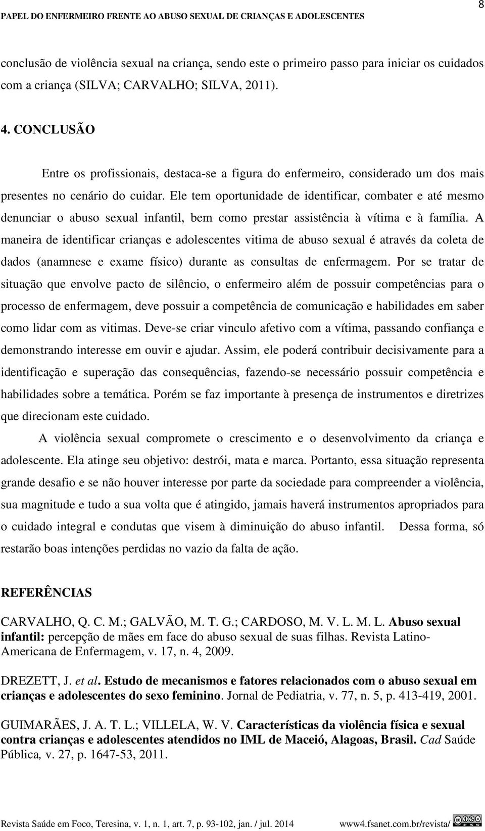 Ele tem oportunidade de identificar, combater e até mesmo denunciar o abuso sexual infantil, bem como prestar assistência à vítima e à família.