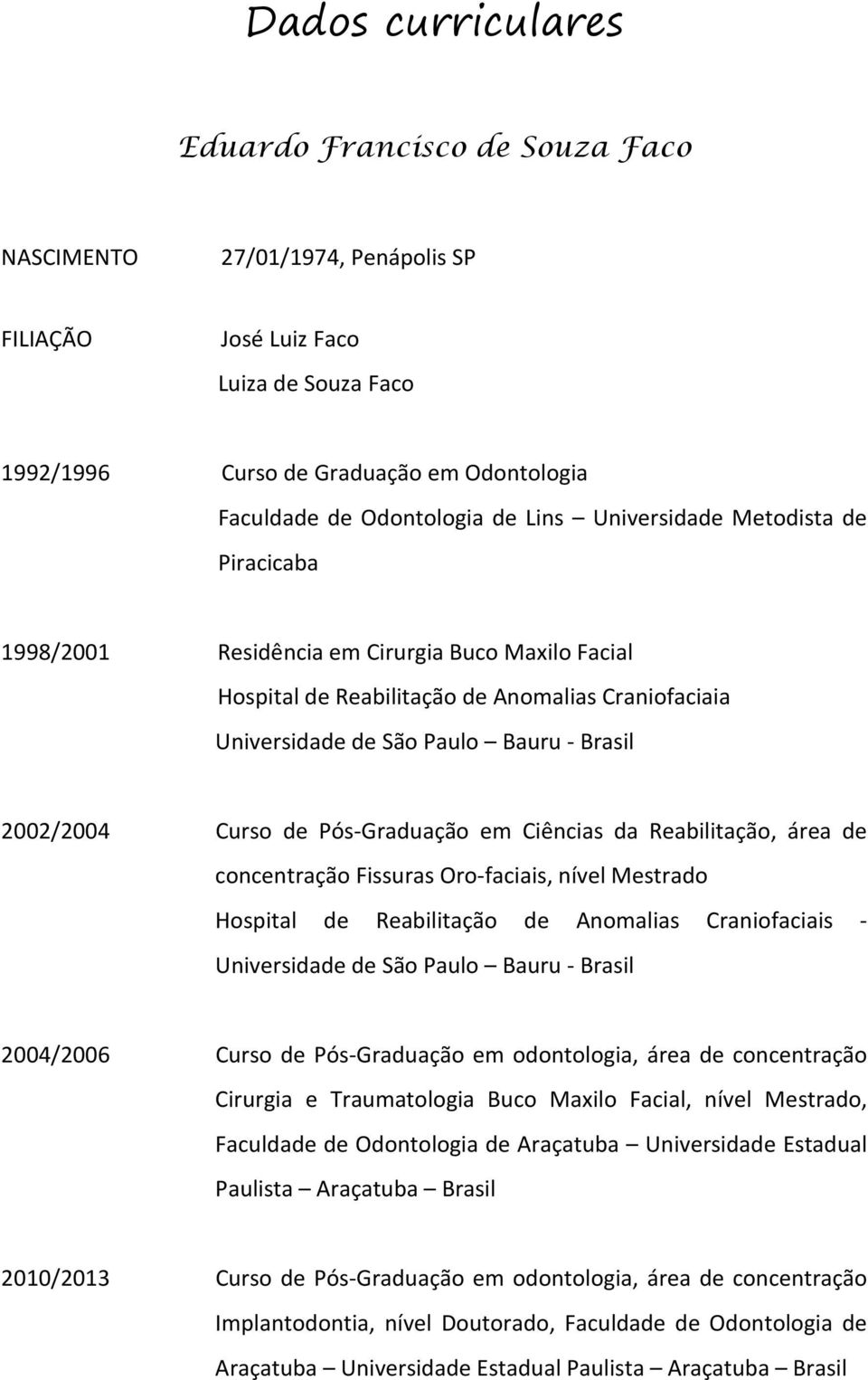 Curso de Pós-Graduação em Ciências da Reabilitação, área de concentração Fissuras Oro-faciais, nível Mestrado Hospital de Reabilitação de Anomalias Craniofaciais - Universidade de São Paulo Bauru -