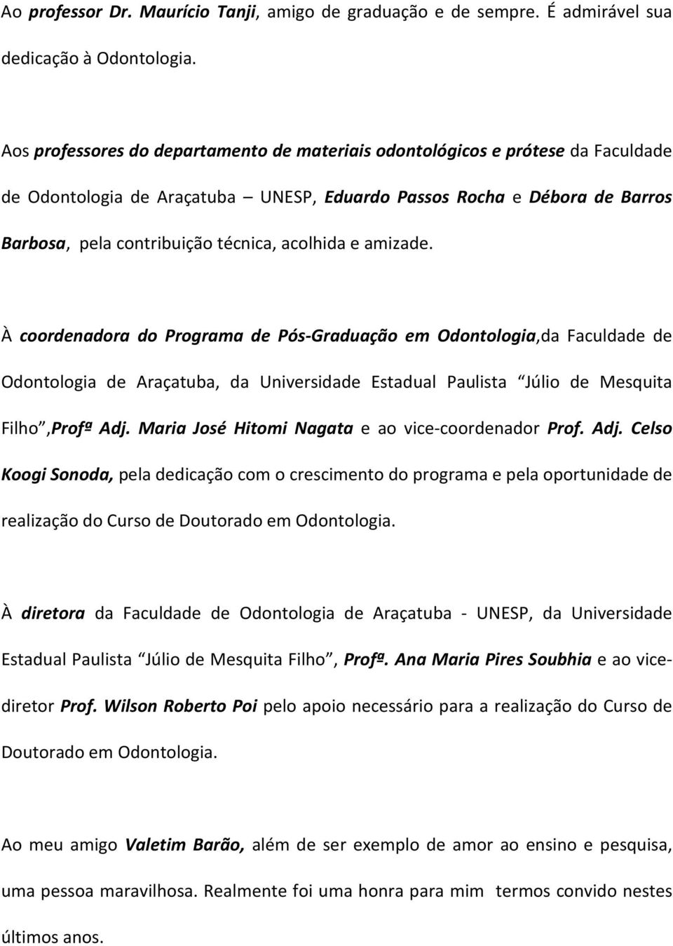 acolhida e amizade. À coordenadora do Programa de Pós-Graduação em Odontologia,da Faculdade de Odontologia de Araçatuba, da Universidade Estadual Paulista Júlio de Mesquita Filho,Profª Adj.