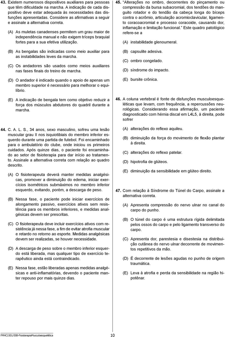 (A) As muletas canadenses permitem um grau maior de independência manual e não exigem tríceps braquial fortes para a sua efetiva utilização.