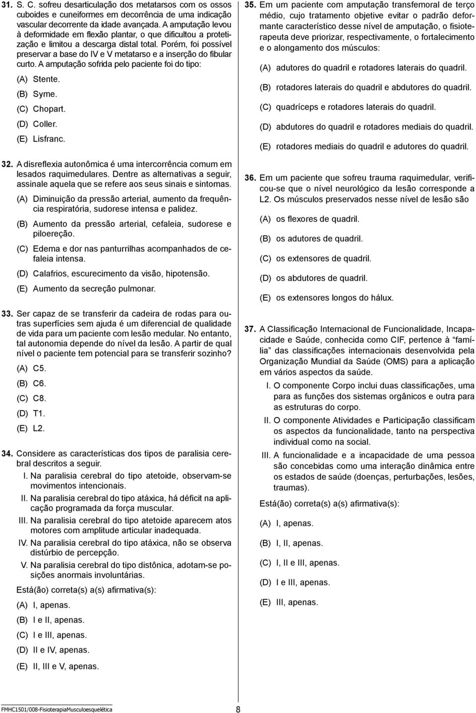 Porém, foi possível preservar a base do IV e V metatarso e a inserção do fibular curto. A amputação sofrida pelo paciente foi do tipo: (A) Stente. (B) Syme. (C) Chopart. (D) Coller. (E) Lisfranc. 32.