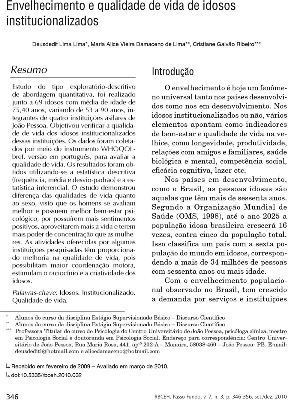 Objetivou verificar a qualidade de vida dos idosos institucionalizados dessas instituições.