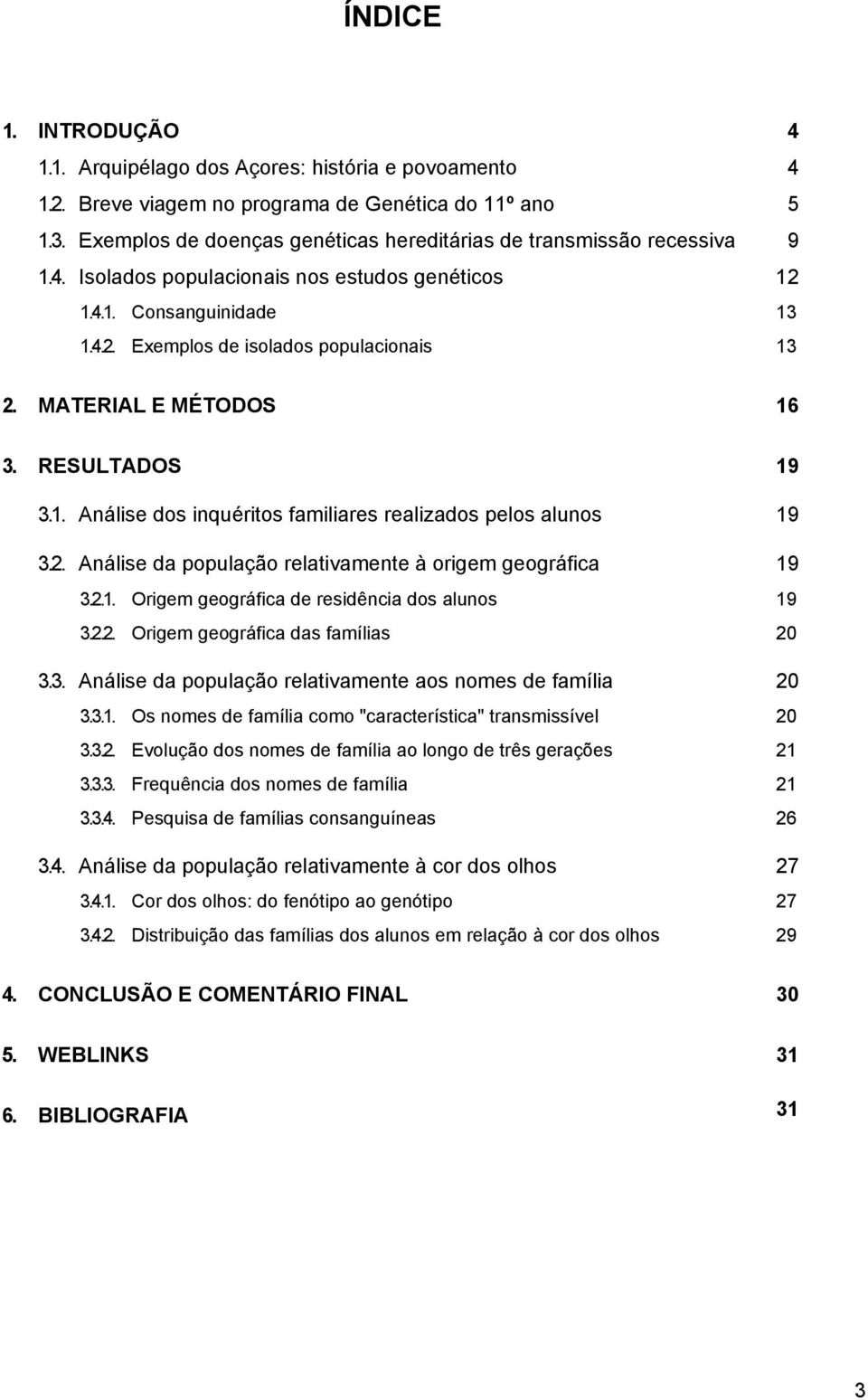 MATERIAL E MÉTODOS 16 3. RESULTADOS 19 3.1. Análise dos inquéritos familiares realizados pelos alunos 19 3.2. Análise da população relativamente à origem geográfica 19 3.2.1. Origem geográfica de residência dos alunos 19 3.