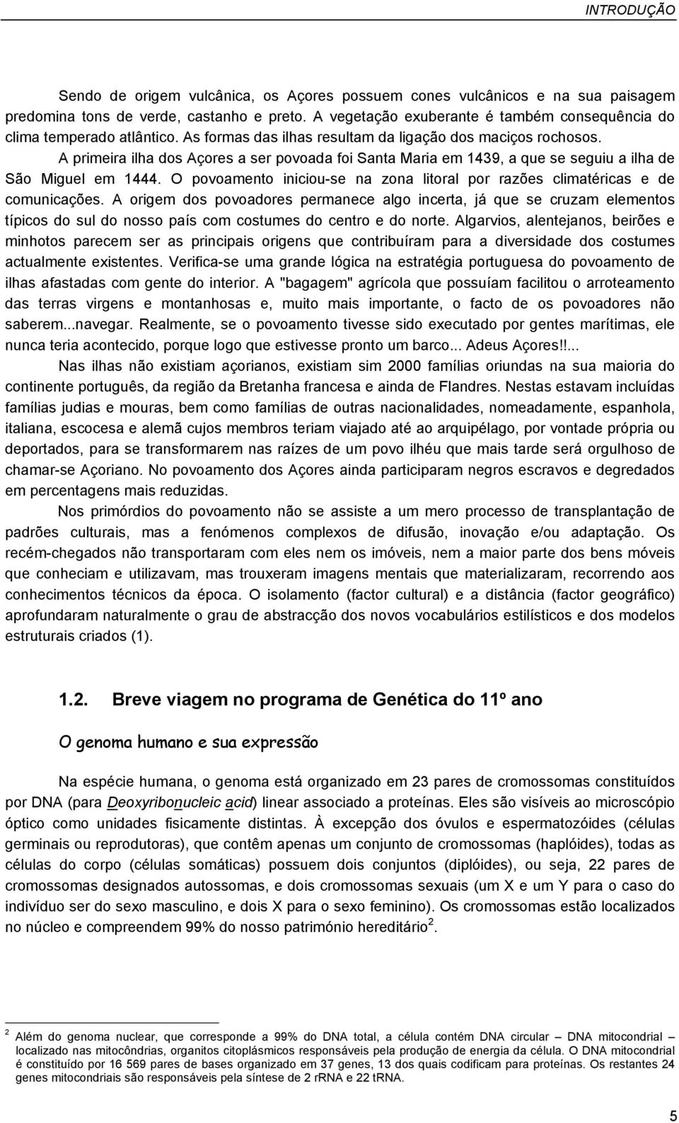 A primeira ilha dos Açores a ser povoada foi Santa Maria em 1439, a que se seguiu a ilha de São Miguel em 1444. O povoamento iniciou-se na zona litoral por razões climatéricas e de comunicações.