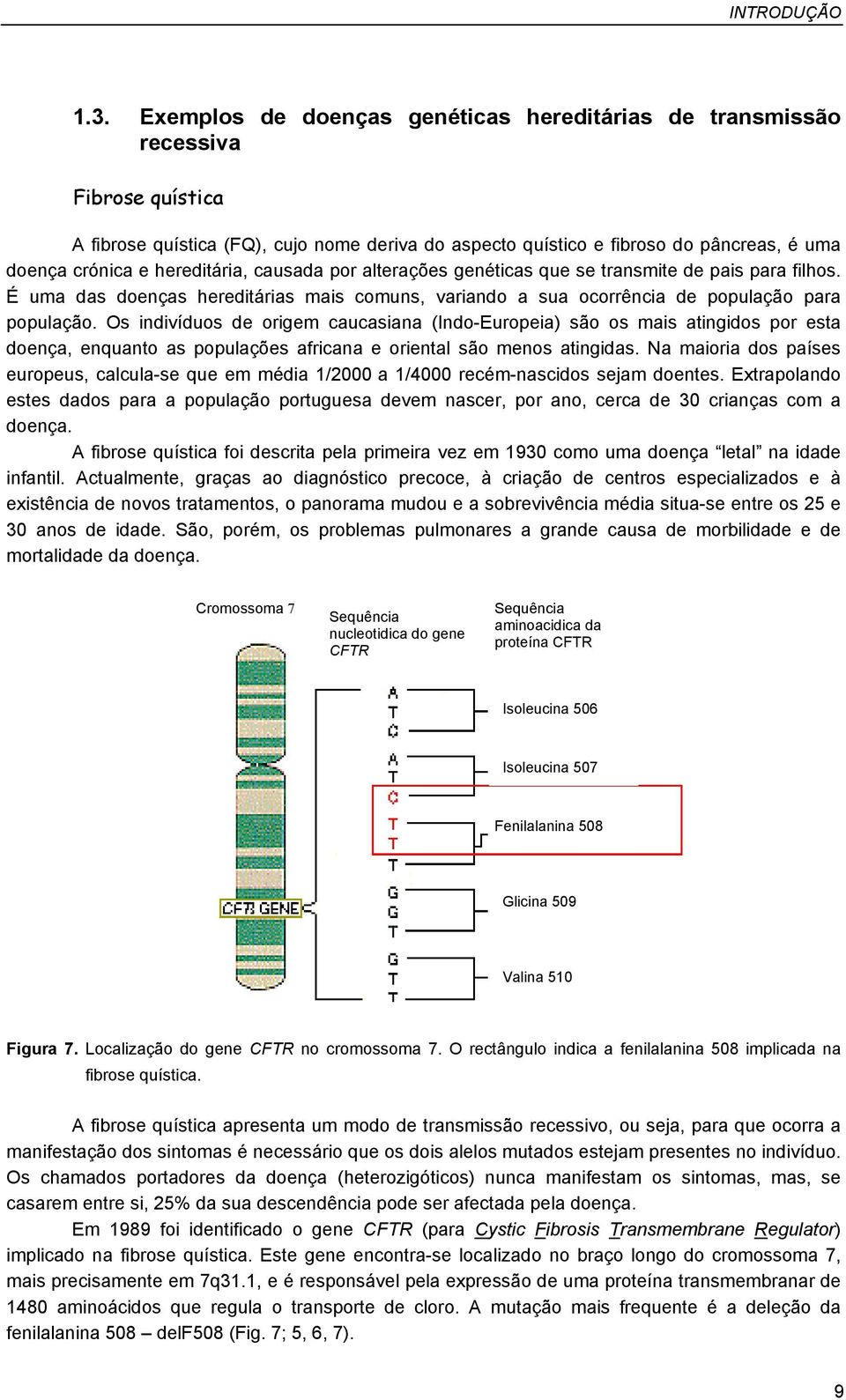 hereditária, causada por alterações genéticas que se transmite de pais para filhos. É uma das doenças hereditárias mais comuns, variando a sua ocorrência de população para população.