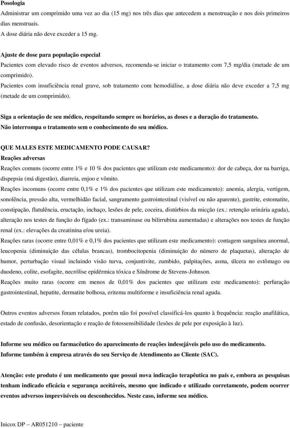 Pacientes com insuficiência renal grave, sob tratamento com hemodiálise, a dose diária não deve exceder a 7,5 mg (metade de um comprimido).