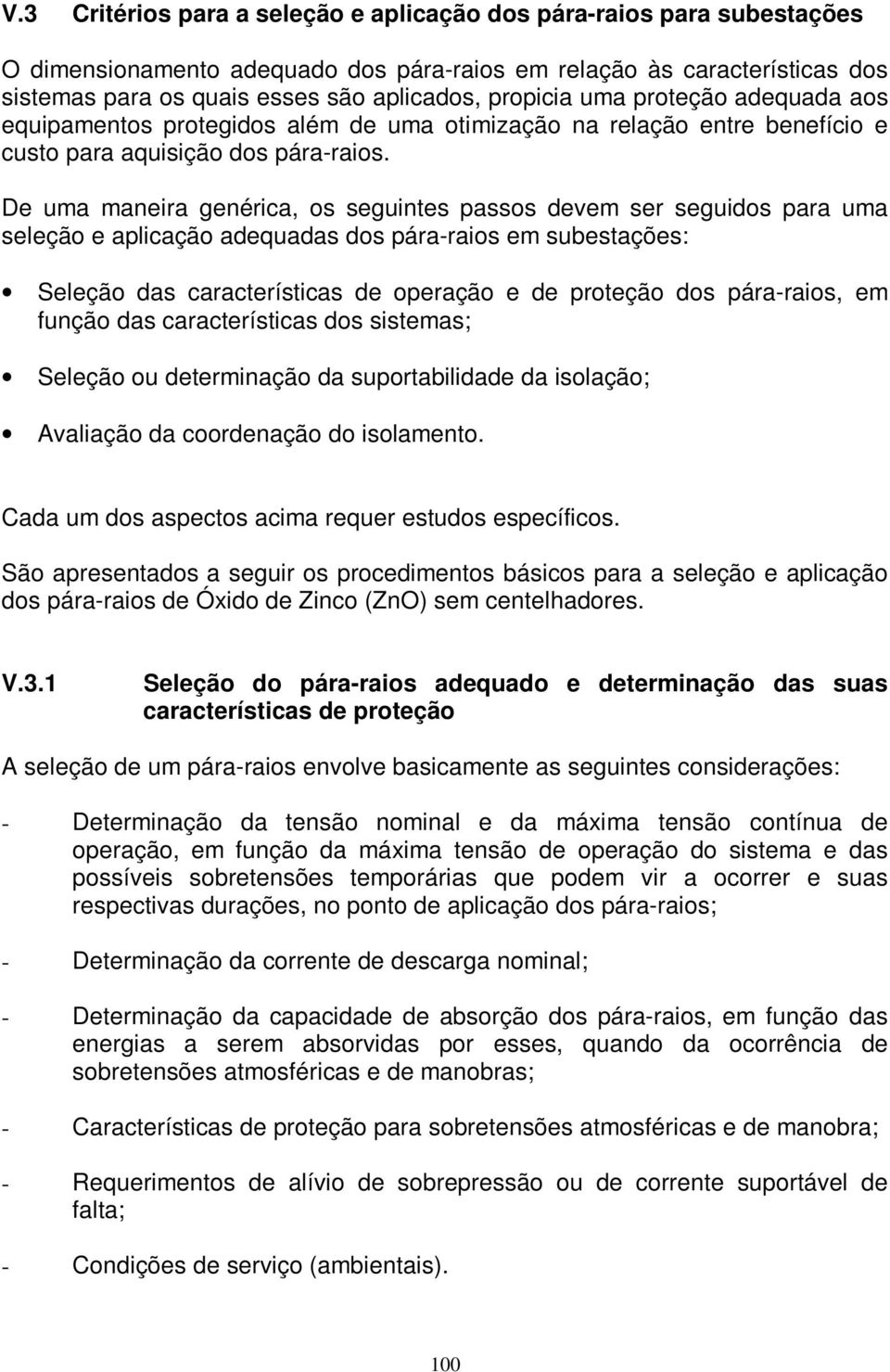 De uma maneira genérica, os seguintes passos devem ser seguidos para uma seleção e aplicação adequadas dos pára-raios em subestações: Seleção das características de operação e de proteção dos