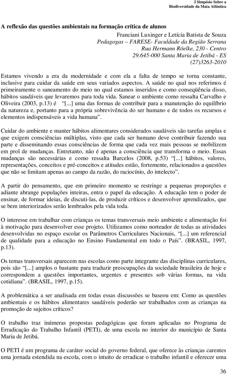 A saúde no qual nos referimos é primeiramente o saneamento do meio no qual estamos inseridos e como conseqüência disso, hábitos saudáveis que levaremos para toda vida.