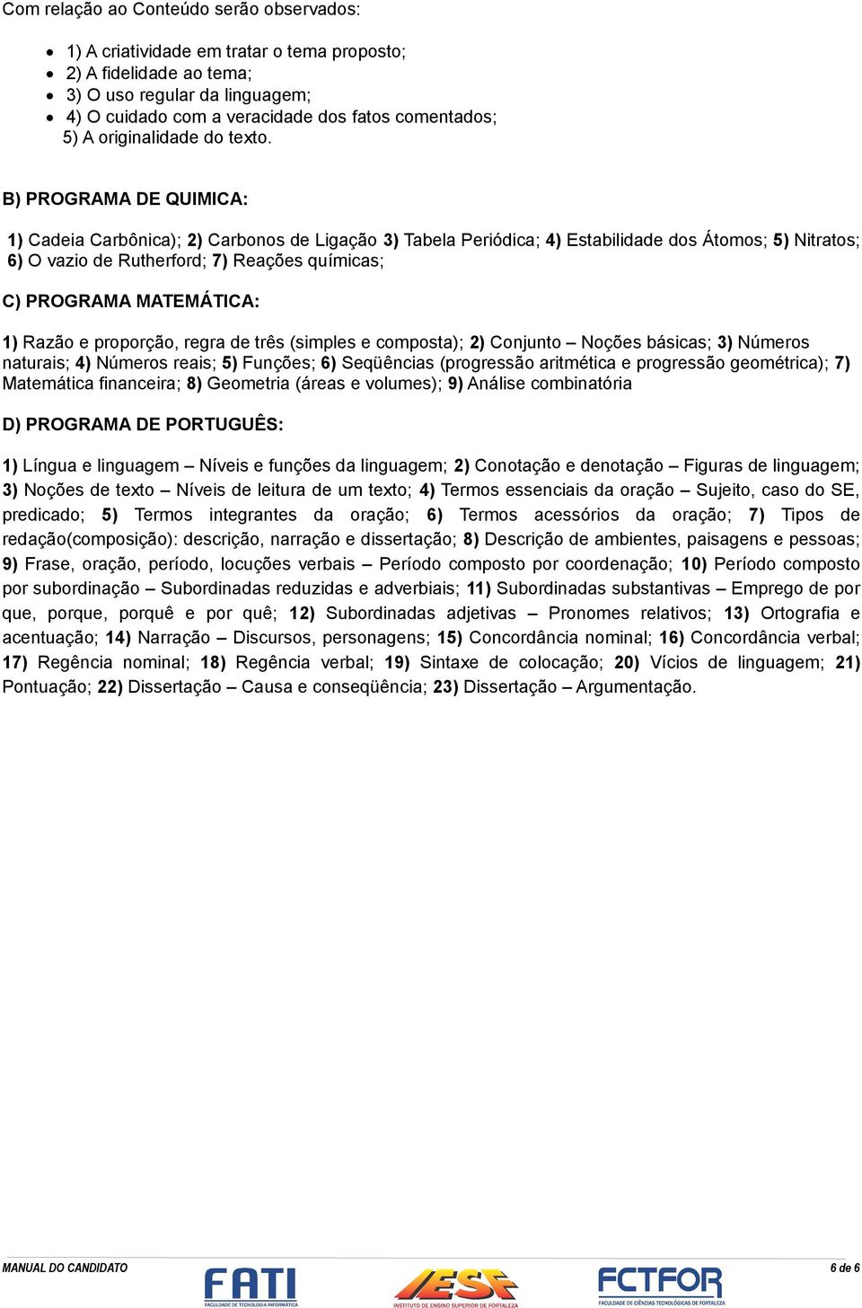 B) PROGRAMA DE QUIMICA: 1) Cadeia Carbônica); 2) Carbonos de Ligação 3) Tabela Periódica; 4) Estabilidade dos Átomos; 5) Nitratos; 6) O vazio de Rutherford; 7) Reações químicas; C) PROGRAMA