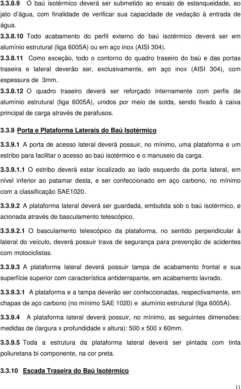 3.3.9 Porta e Plataforma Laterais do Baú Isotérmico 3.3.9.1 A porta de acesso lateral deverá possuir, no mínimo, uma plataforma e um estribo para facilitar o acesso ao baú isotérmico e o manuseio da carga.