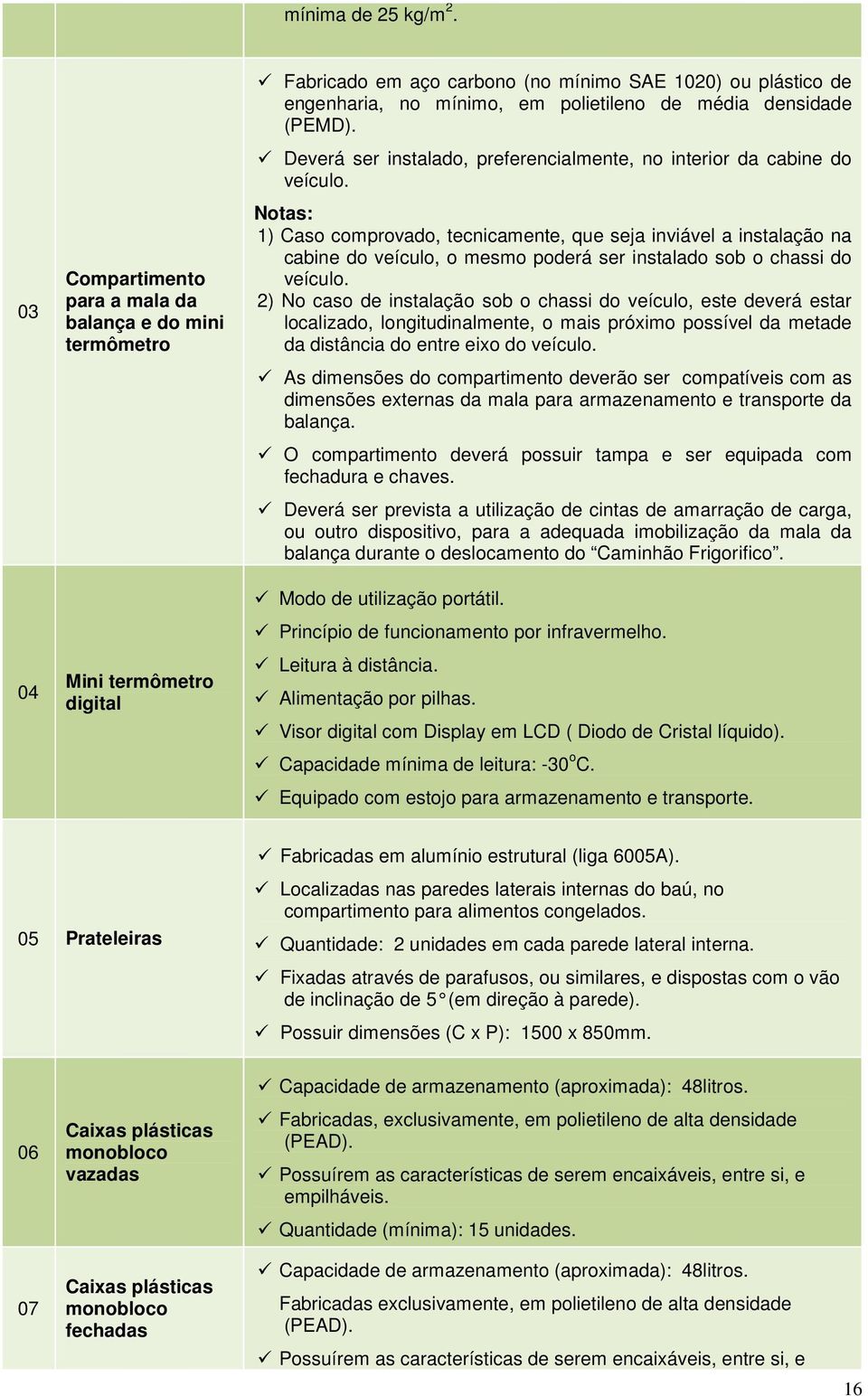 densidade (PEMD). Deverá ser instalado, preferencialmente, no interior da cabine do veículo.