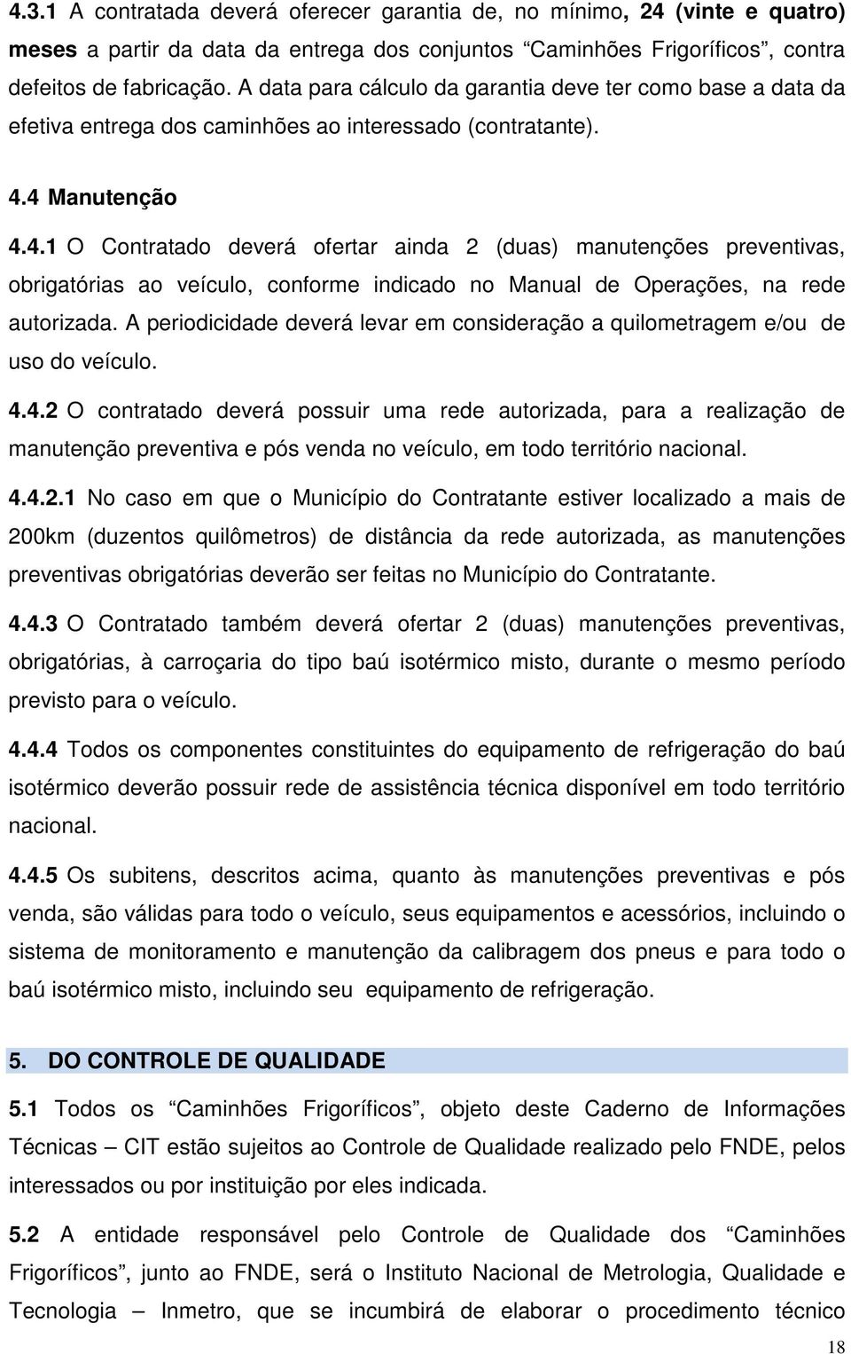 4 Manutenção 4.4.1 O Contratado deverá ofertar ainda 2 (duas) manutenções preventivas, obrigatórias ao veículo, conforme indicado no Manual de Operações, na rede autorizada.