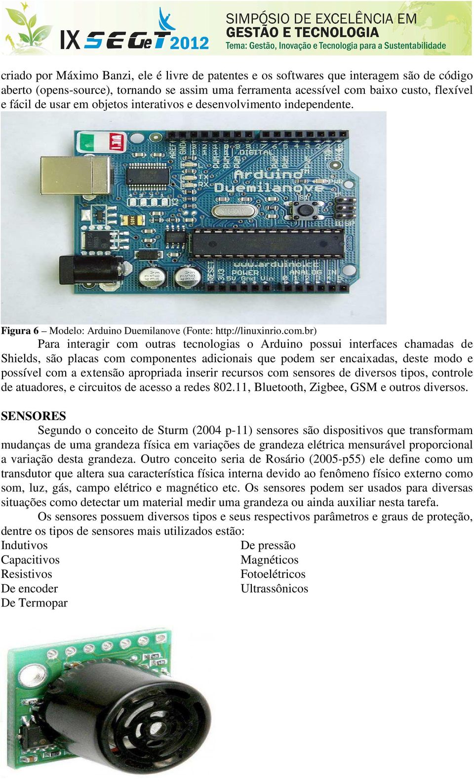 br) Para interagir com outras tecnologias o Arduino possui interfaces chamadas de Shields, são placas com componentes adicionais que podem ser encaixadas, deste modo e possível com a extensão