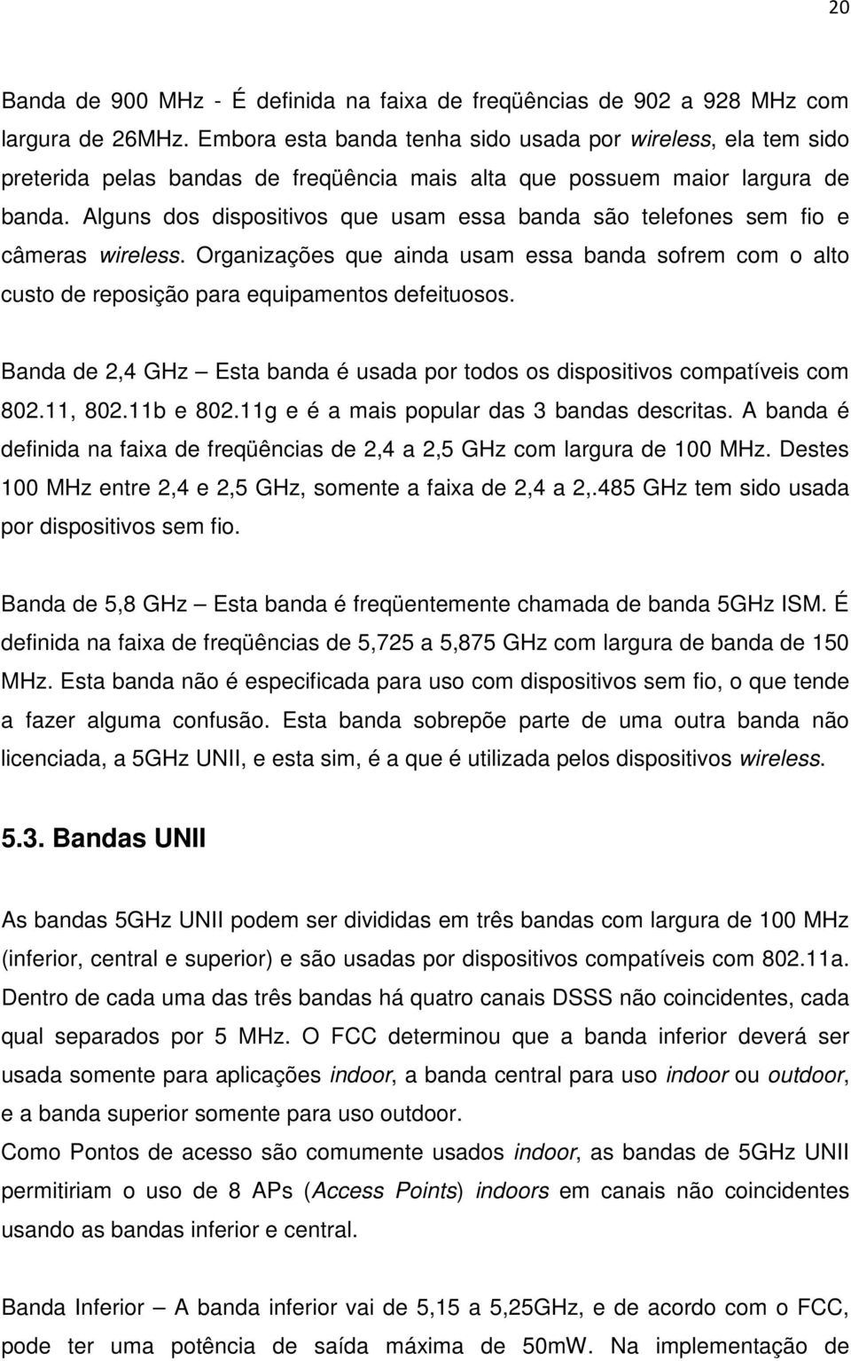 Alguns dos dispositivos que usam essa banda são telefones sem fio e câmeras wireless. Organizações que ainda usam essa banda sofrem com o alto custo de reposição para equipamentos defeituosos.