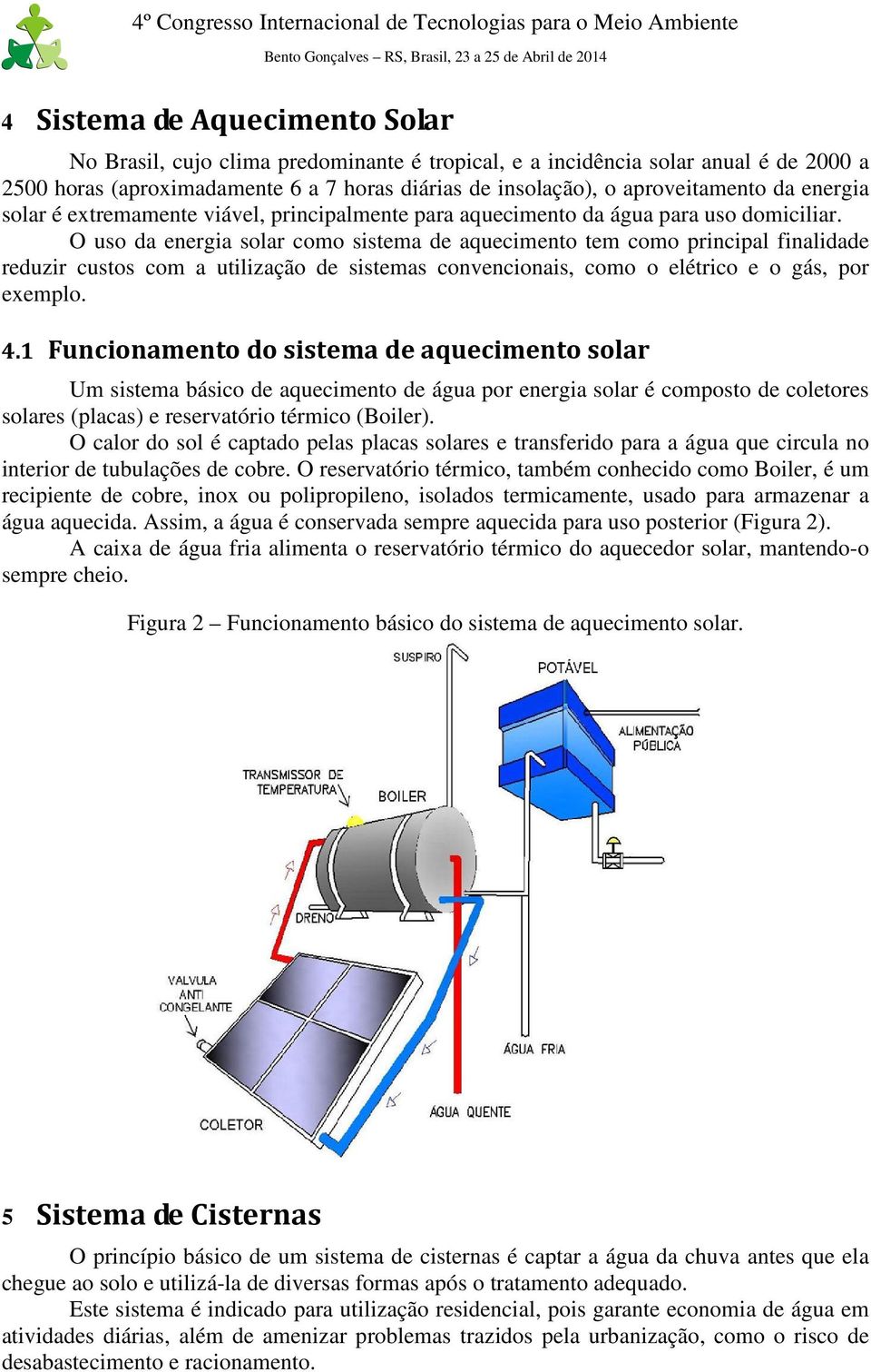 O uso da energia solar como sistema de aquecimento tem como principal finalidade reduzir custos com a utilização de sistemas convencionais, como o elétrico e o gás, por exemplo. 4.