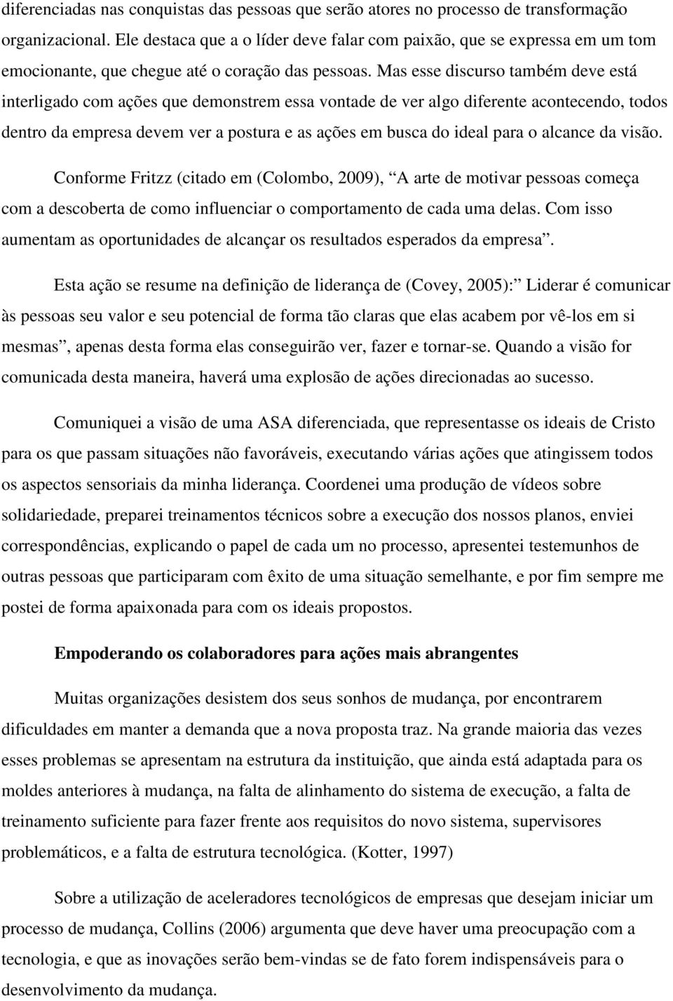 Mas esse discurso também deve está interligado com ações que demonstrem essa vontade de ver algo diferente acontecendo, todos dentro da empresa devem ver a postura e as ações em busca do ideal para o