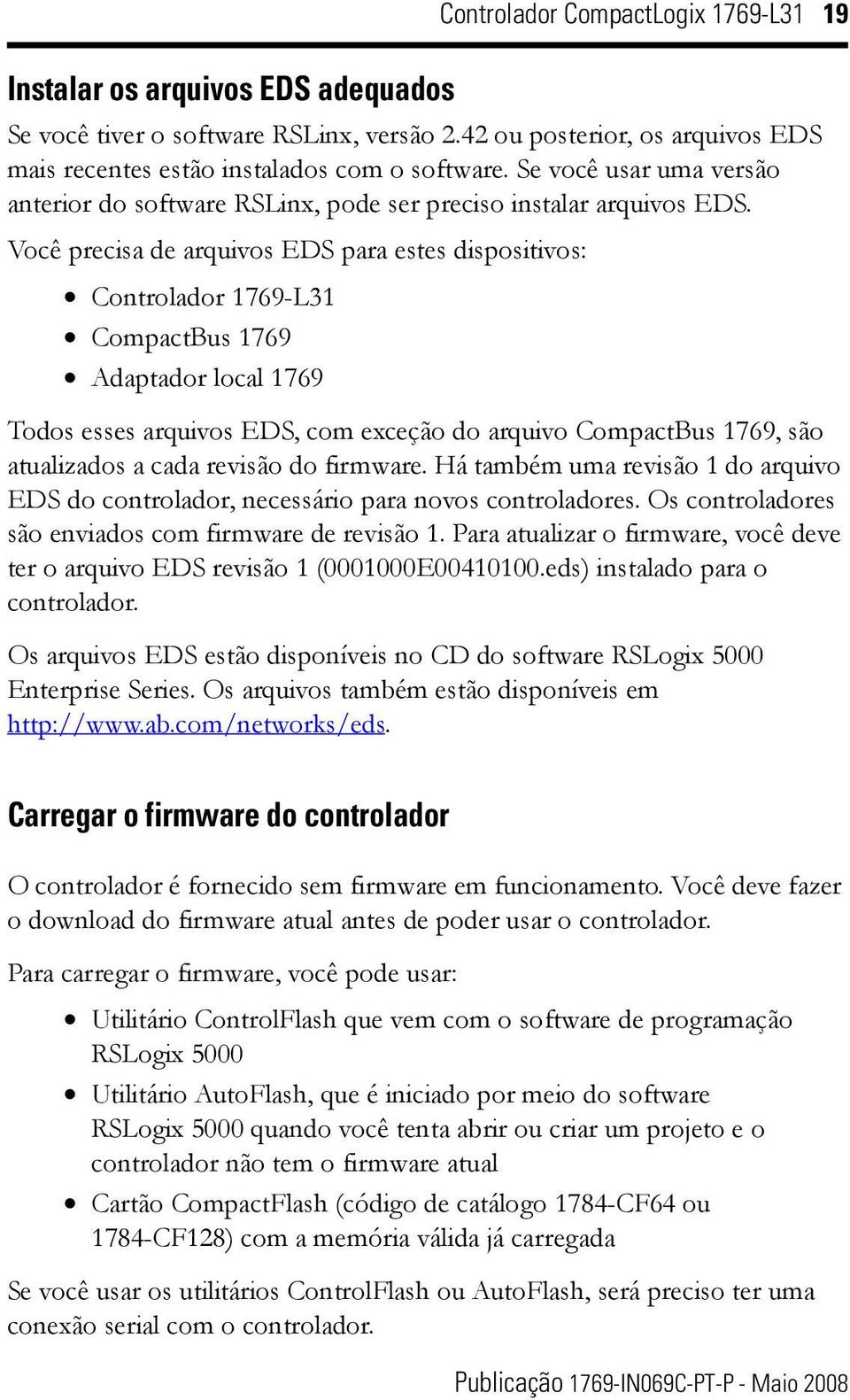 Você precisa de arquivos EDS para estes dispositivos: Controlador 1769-L31 CompactBus 1769 Adaptador local 1769 Todos esses arquivos EDS, com exceção do arquivo CompactBus 1769, são atualizados a