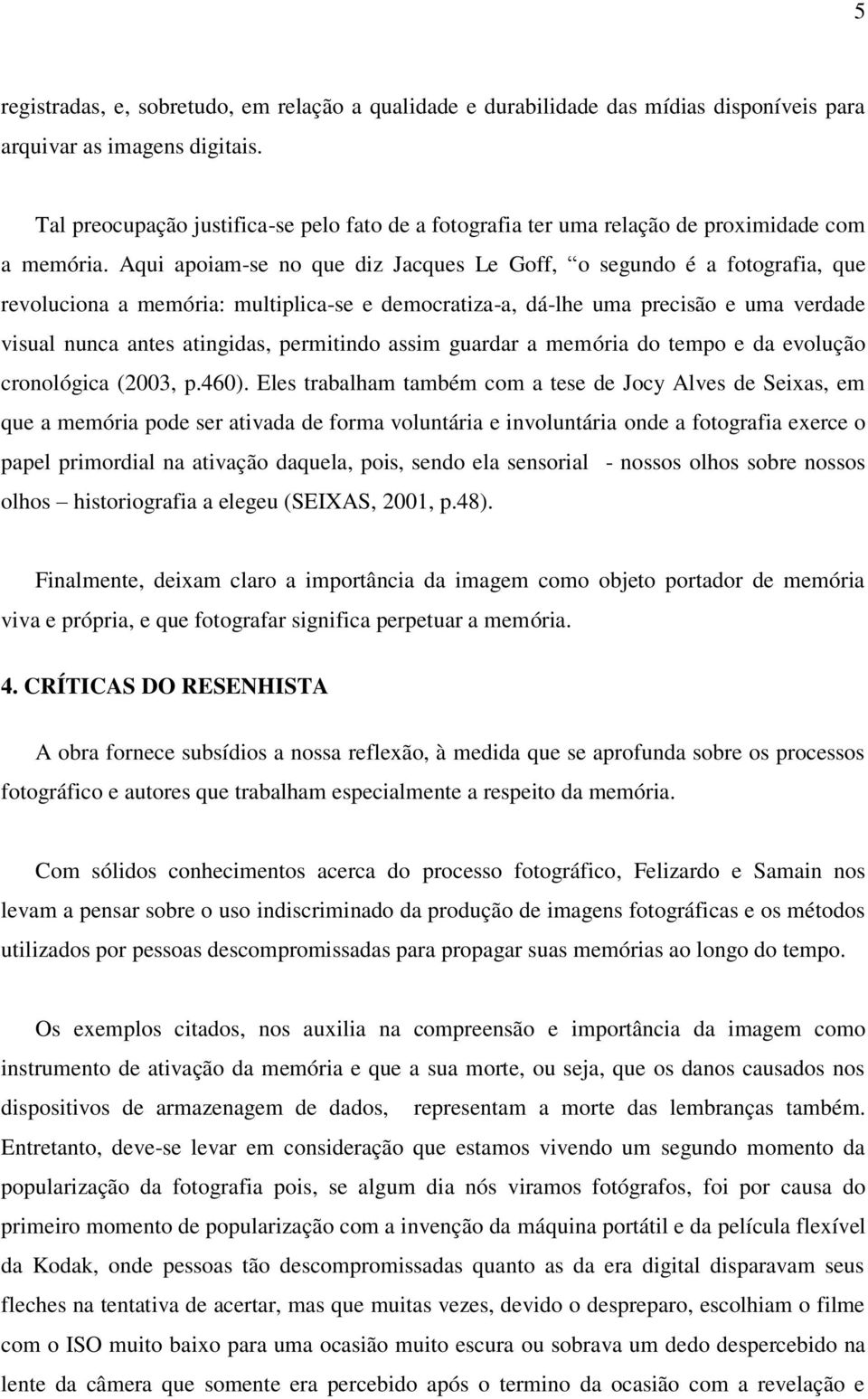 Aqui apoiam-se no que diz Jacques Le Goff, o segundo é a fotografia, que revoluciona a memória: multiplica-se e democratiza-a, dá-lhe uma precisão e uma verdade visual nunca antes atingidas,