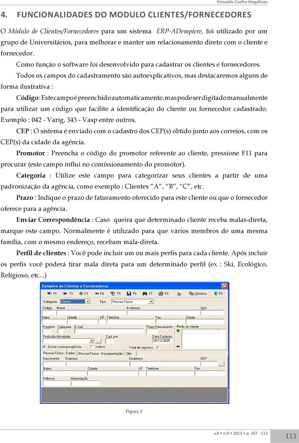 direto com o cliente e fornecedor. Como função o software foi desenvolvido para cadastrar os clientes e fornecedores.