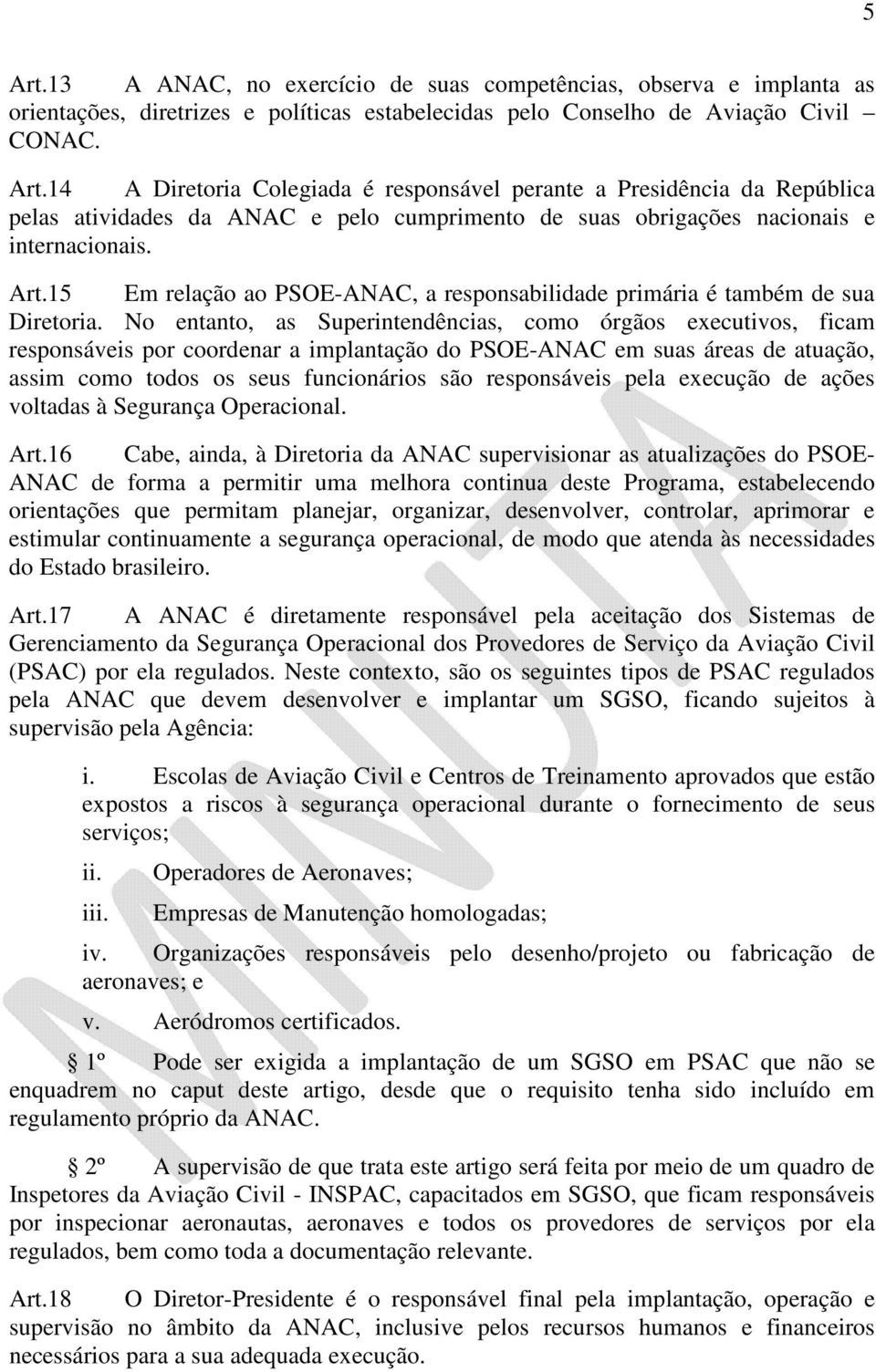 No entanto, as Superintendências, como órgãos executivos, ficam responsáveis por coordenar a implantação do PSOE-ANAC em suas áreas de atuação, assim como todos os seus funcionários são responsáveis