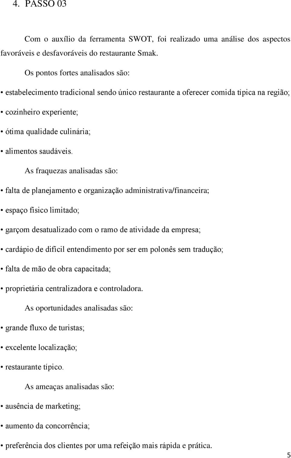 As fraquezas analisadas são: falta de planejamento e organização administrativa/financeira; espaço físico limitado; garçom desatualizado com o ramo de atividade da empresa; cardápio de difícil