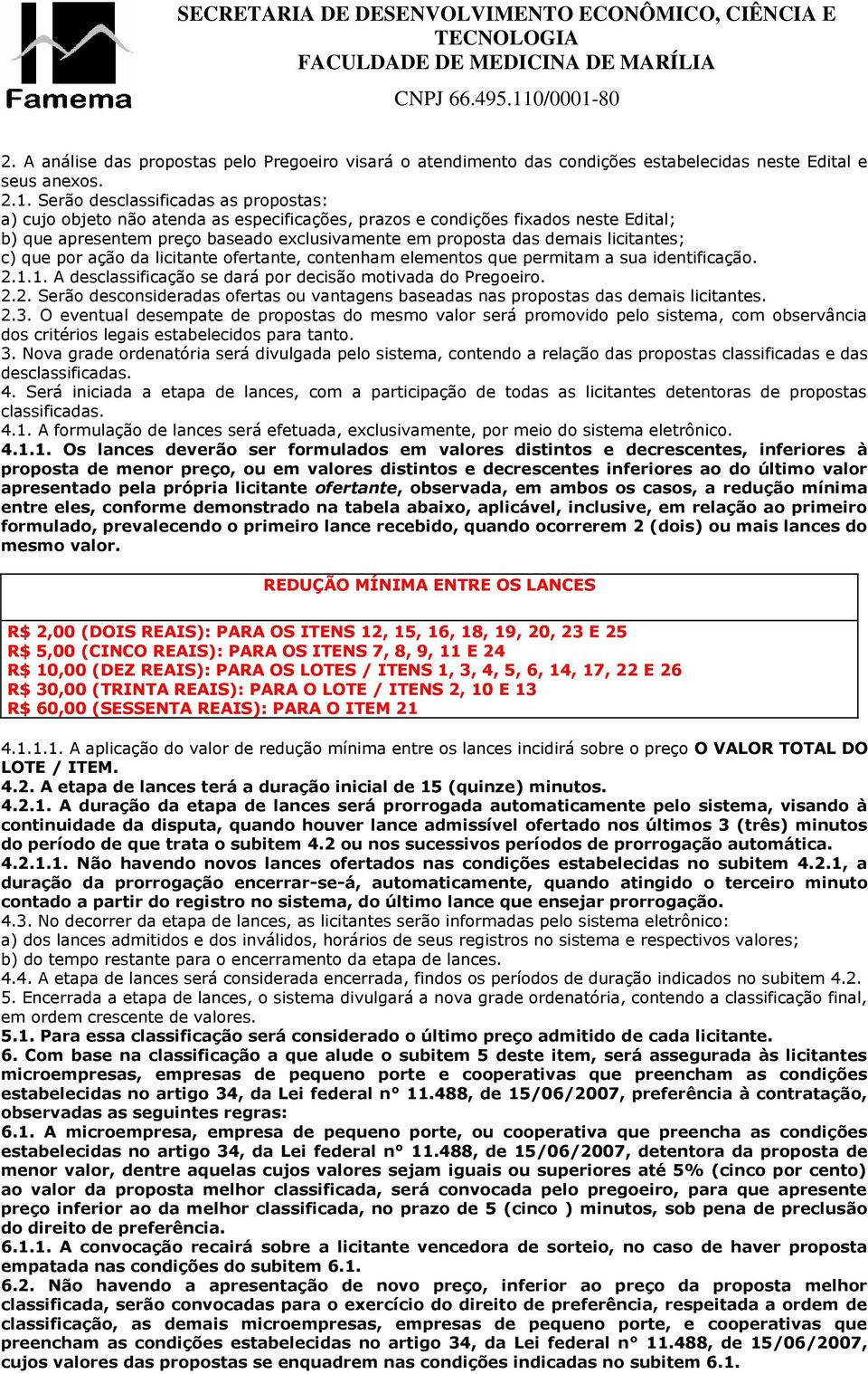 licitantes; c) que por ação da licitante ofertante, contenham elementos que permitam a sua identificação. 2.1.1. A desclassificação se dará por decisão motivada do Pregoeiro. 2.2. Serão desconsideradas ofertas ou vantagens baseadas nas propostas das demais licitantes.