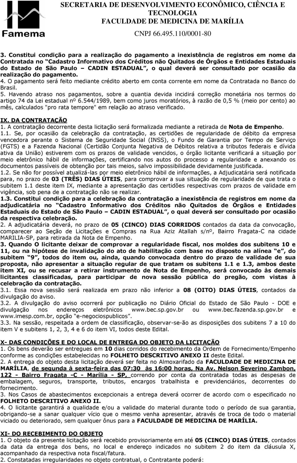 O pagamento será feito mediante crédito aberto em conta corrente em nome da Contratada no Banco do Brasil. 5.