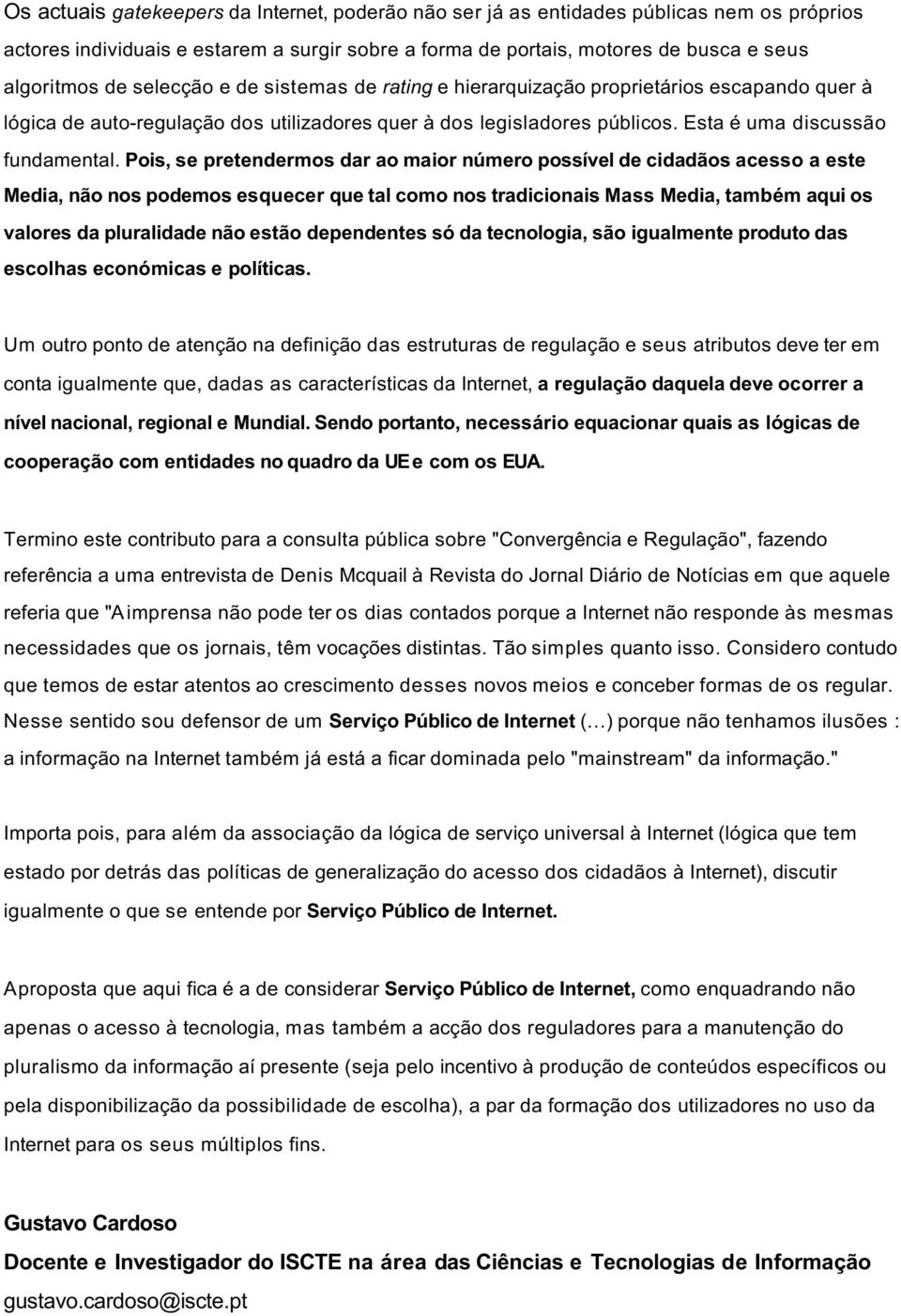 Pois, se pretendermos dar ao maior número possível de cidadãos acesso a este Media, não nos podemos esquecer que tal como nos tradicionais Mass Media, também aqui os valores da pluralidade não estão