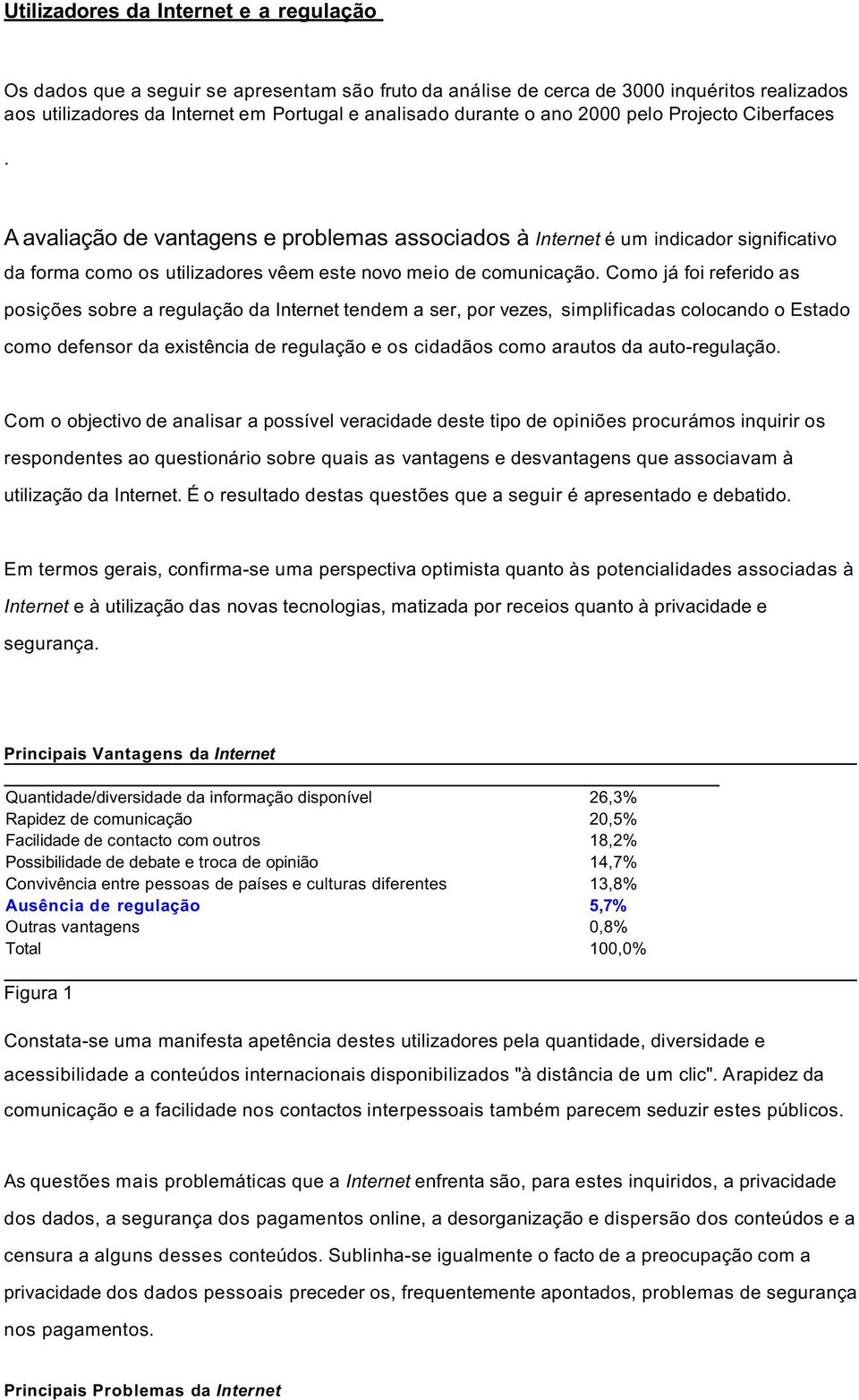 Como já foi referido as posições sobre a regulação da Internet tendem a ser, por vezes, simplificadas colocando o Estado como defensor da existência de regulação e os cidadãos como arautos da