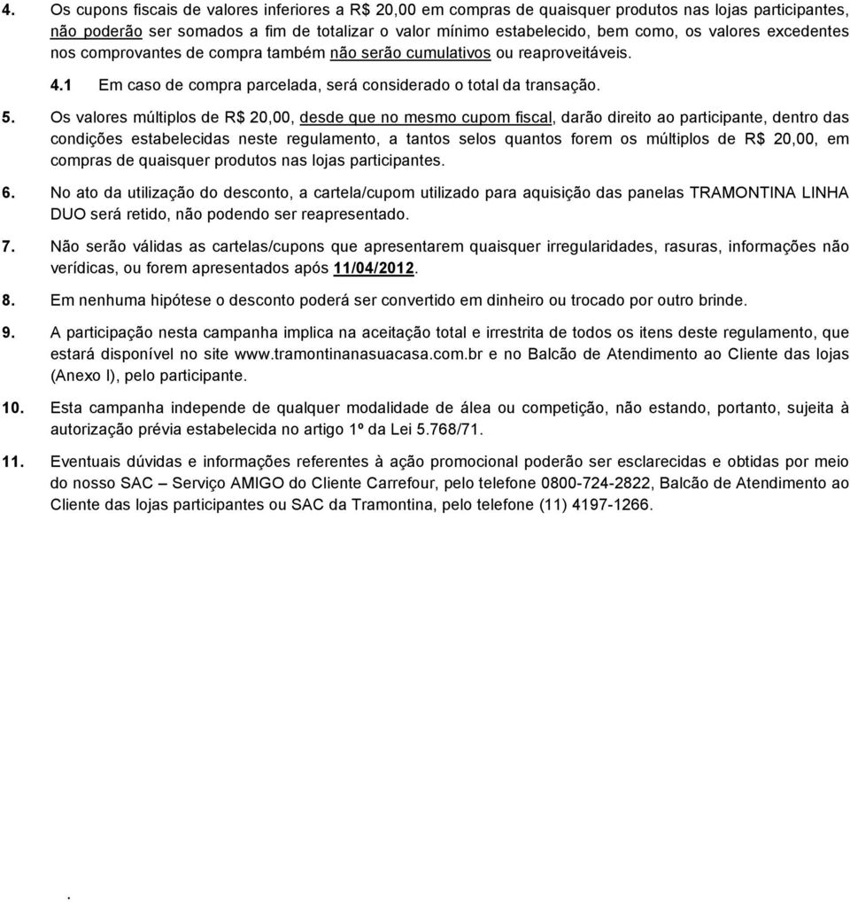 Os valores múltiplos de R$ 20,00, desde que no mesmo cupom fiscal, darão direito ao participante, dentro das condições estabelecidas neste regulamento, a tantos selos quantos forem os múltiplos de R$