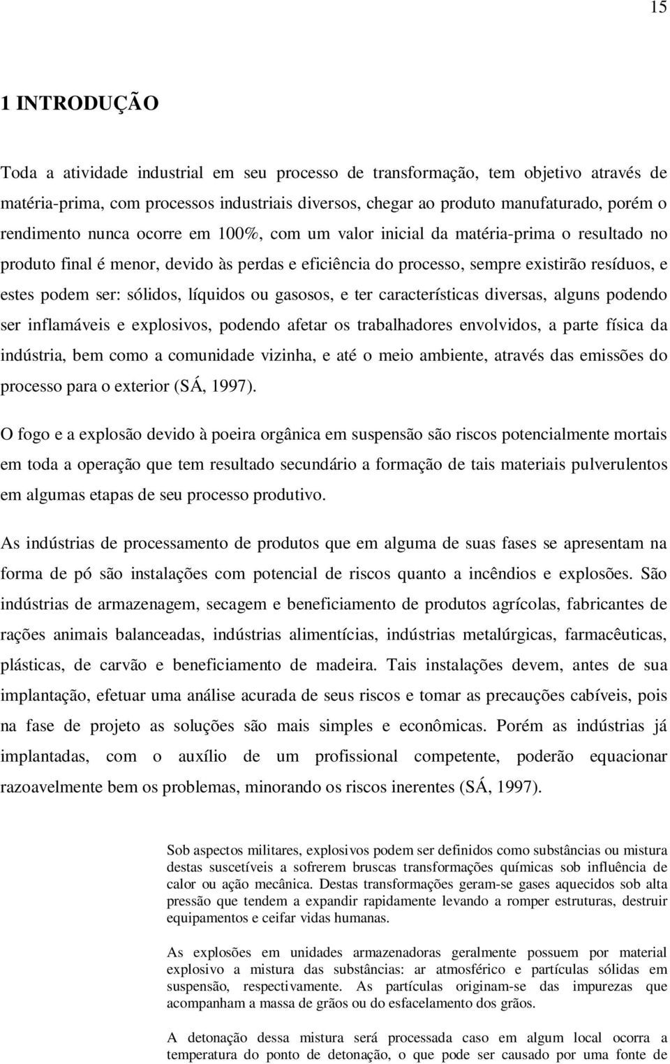 sólidos, líquidos ou gasosos, e ter características diversas, alguns podendo ser inflamáveis e explosivos, podendo afetar os trabalhadores envolvidos, a parte física da indústria, bem como a