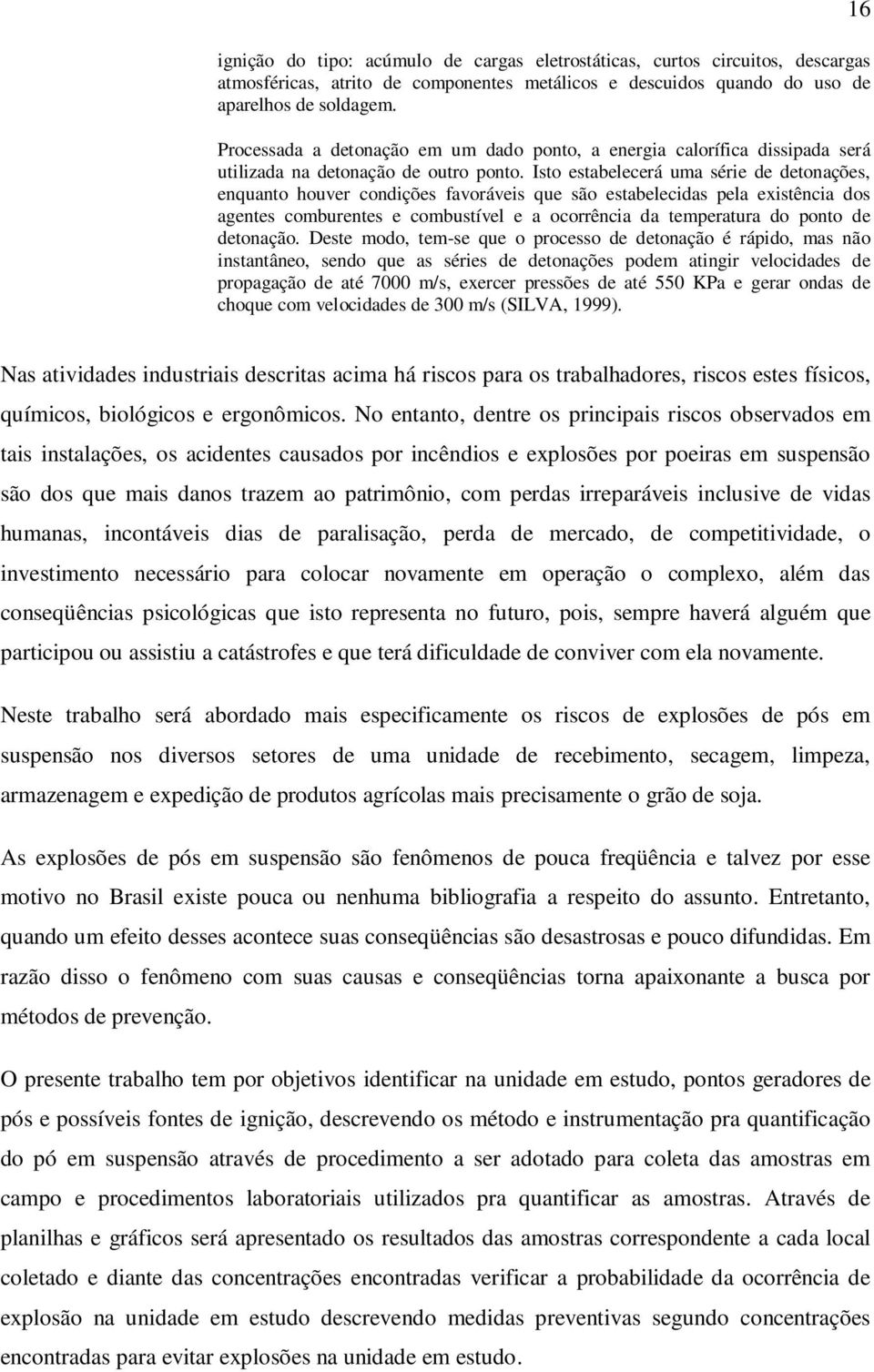 Isto estabelecerá uma série de detonações, enquanto houver condições favoráveis que são estabelecidas pela existência dos agentes comburentes e combustível e a ocorrência da temperatura do ponto de