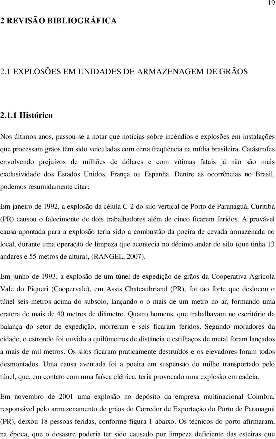 Dentre as ocorrências no Brasil, podemos resumidamente citar: Em janeiro de 1992, a explosão da célula C-2 do silo vertical de Porto de Paranaguá, Curitiba (PR) causou o falecimento de dois