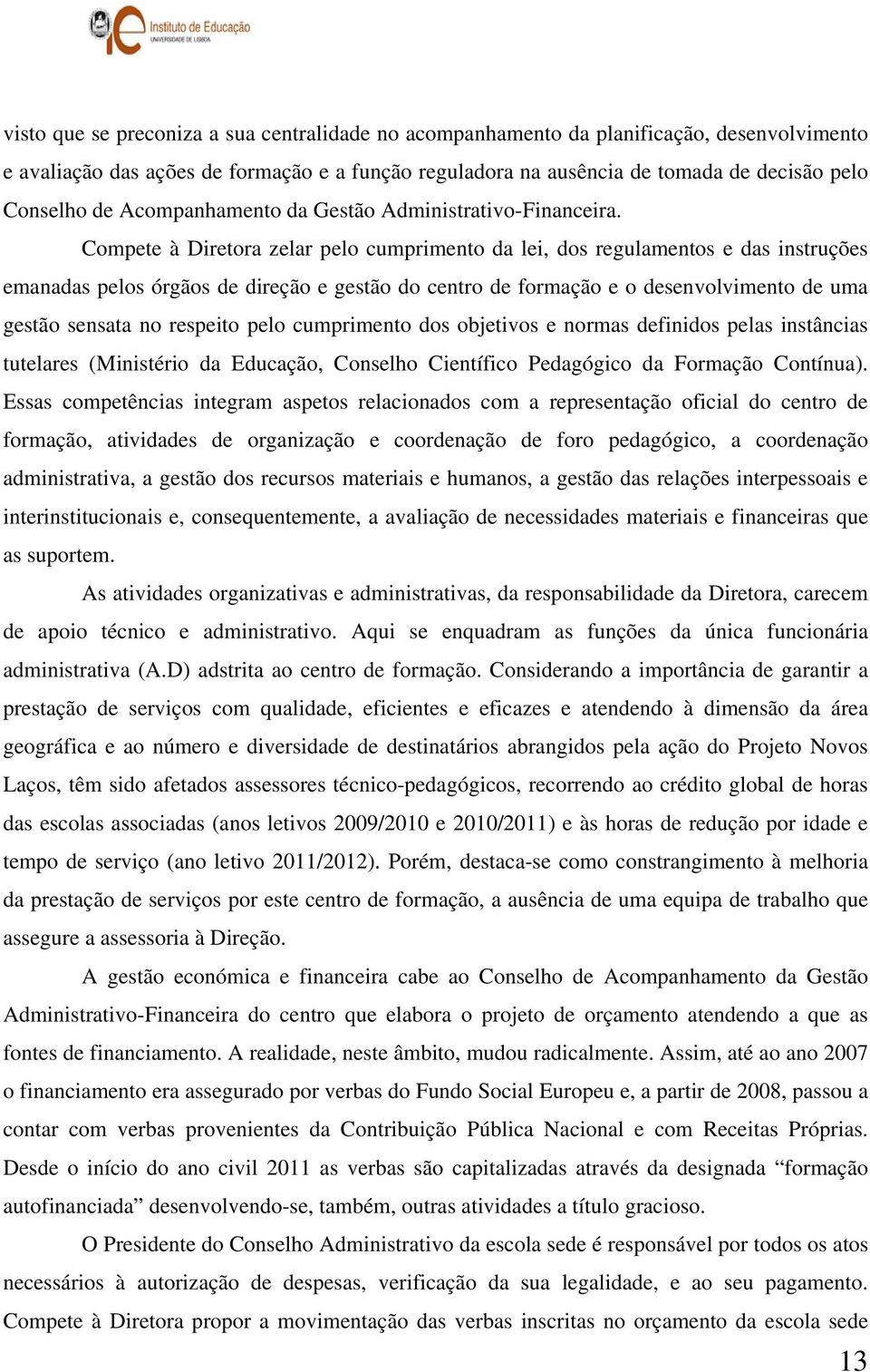 Compete à Diretora zelar pelo cumprimento da lei, dos regulamentos e das instruções emanadas pelos órgãos de direção e gestão do centro de formação e o desenvolvimento de uma gestão sensata no