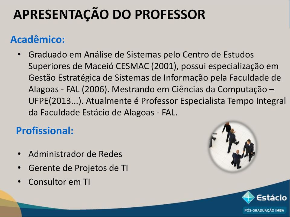 FAL (2006). Mestrando em Ciências da Computação UFPE(2013...). Atualmente é Professor Especialista Tempo Integral da Faculdade Estácio de Alagoas - FAL.