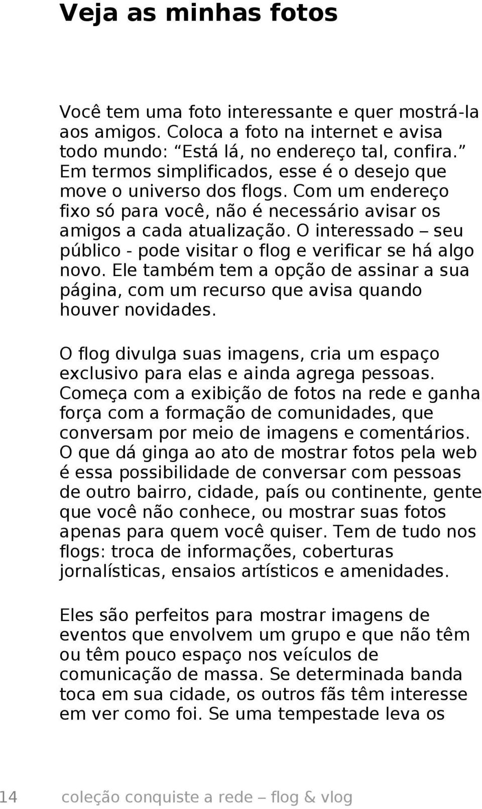 O interessado seu público - pode visitar o flog e verificar se há algo novo. Ele também tem a opção de assinar a sua página, com um recurso que avisa quando houver novidades.