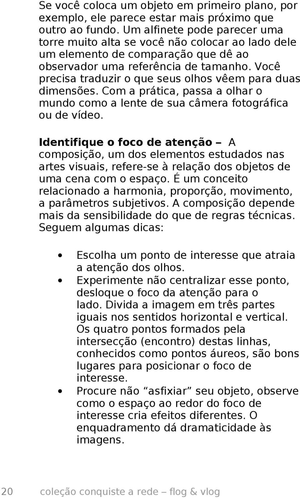 Você precisa traduzir o que seus olhos vêem para duas dimensões. Com a prática, passa a olhar o mundo como a lente de sua câmera fotográfica ou de vídeo.