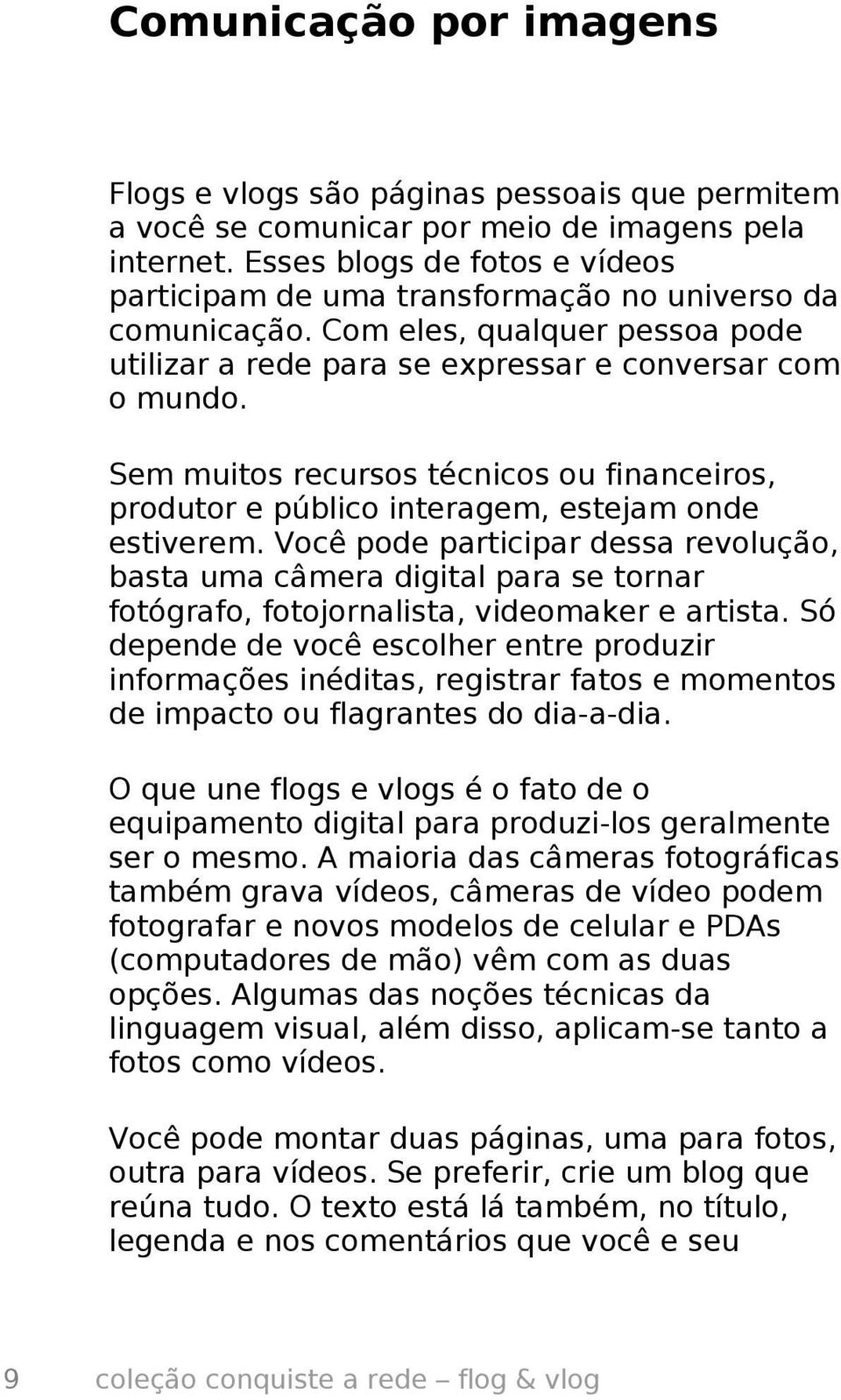 Sem muitos recursos técnicos ou financeiros, produtor e público interagem, estejam onde estiverem.