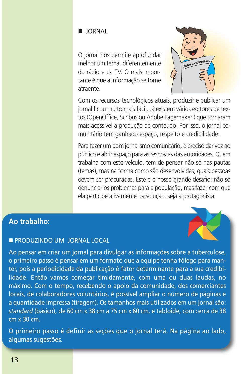 Já existem vários editores de textos (OpenOffice, Scribus ou Adobe Pagemaker ) que tornaram mais acessível a produção de conteúdo.