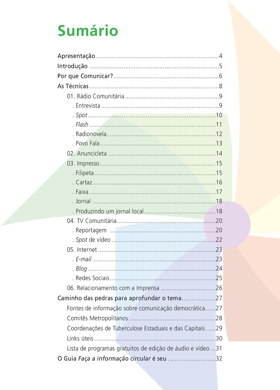 E-mail...23. Blog...24. Redes Sociais...25 06. Relacionamento com a Imprensa...26 Caminho das pedras para aprofundar o tema...27 Fontes de informação sobre comunicação democrática.