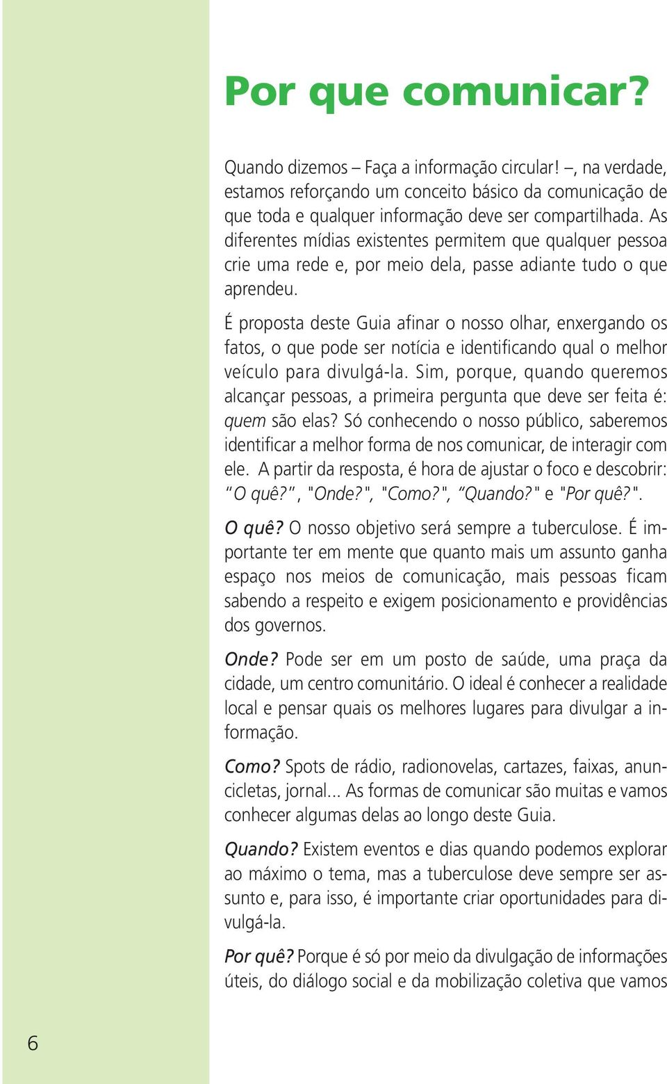 É proposta deste Guia afinar o nosso olhar, enxergando os fatos, o que pode ser notícia e identificando qual o melhor veículo para divulgá-la.