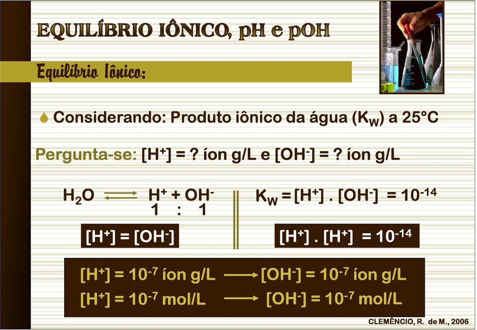 íon g/l H 2 O H + + OH - 1 : 1 [H + ] = [OH - ] K W = [H + ].