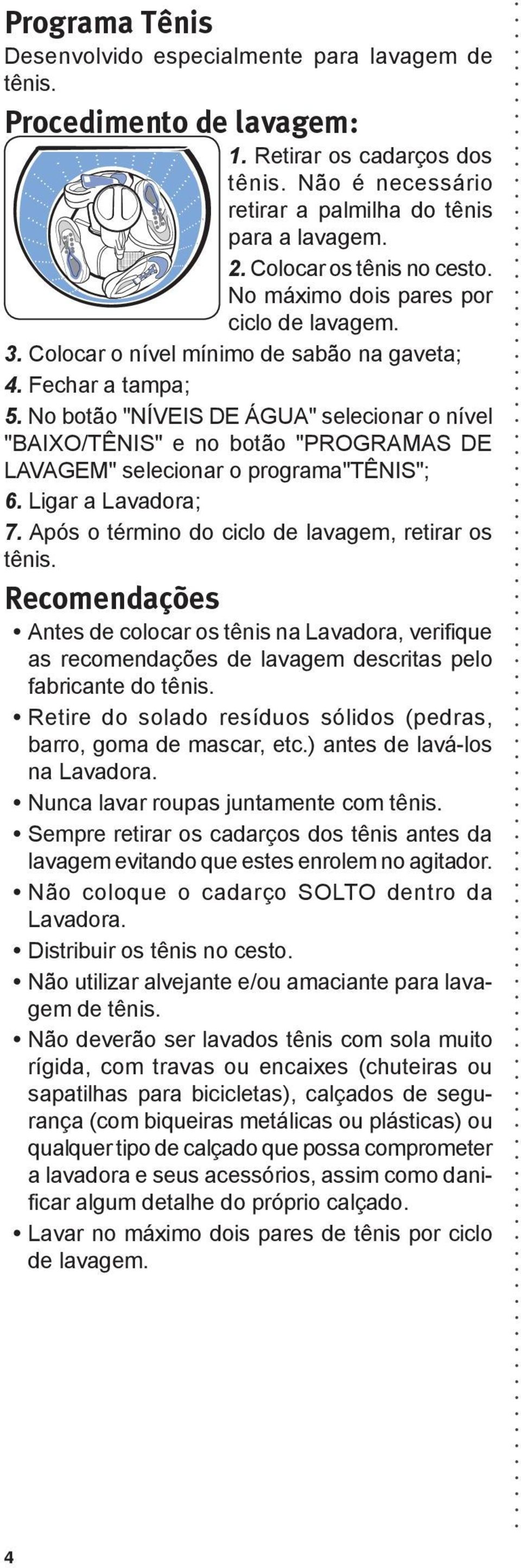 No botão "NÍVEIS DE ÁGUA" selecionar o nível "BAIXO/TÊNIS" e no botão "PROGRAMAS DE LAVAGEM" selecionar o programa"tênis"; 6. Ligar a Lavadora; 7. Após o término do ciclo de lavagem, retirar os tênis.